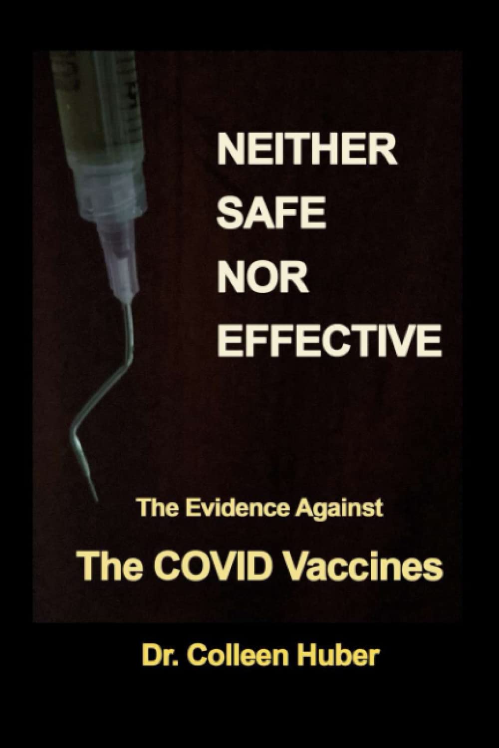 Neither Safe Nor Effective: The Evidence Against the COVID Vaccines Medicine