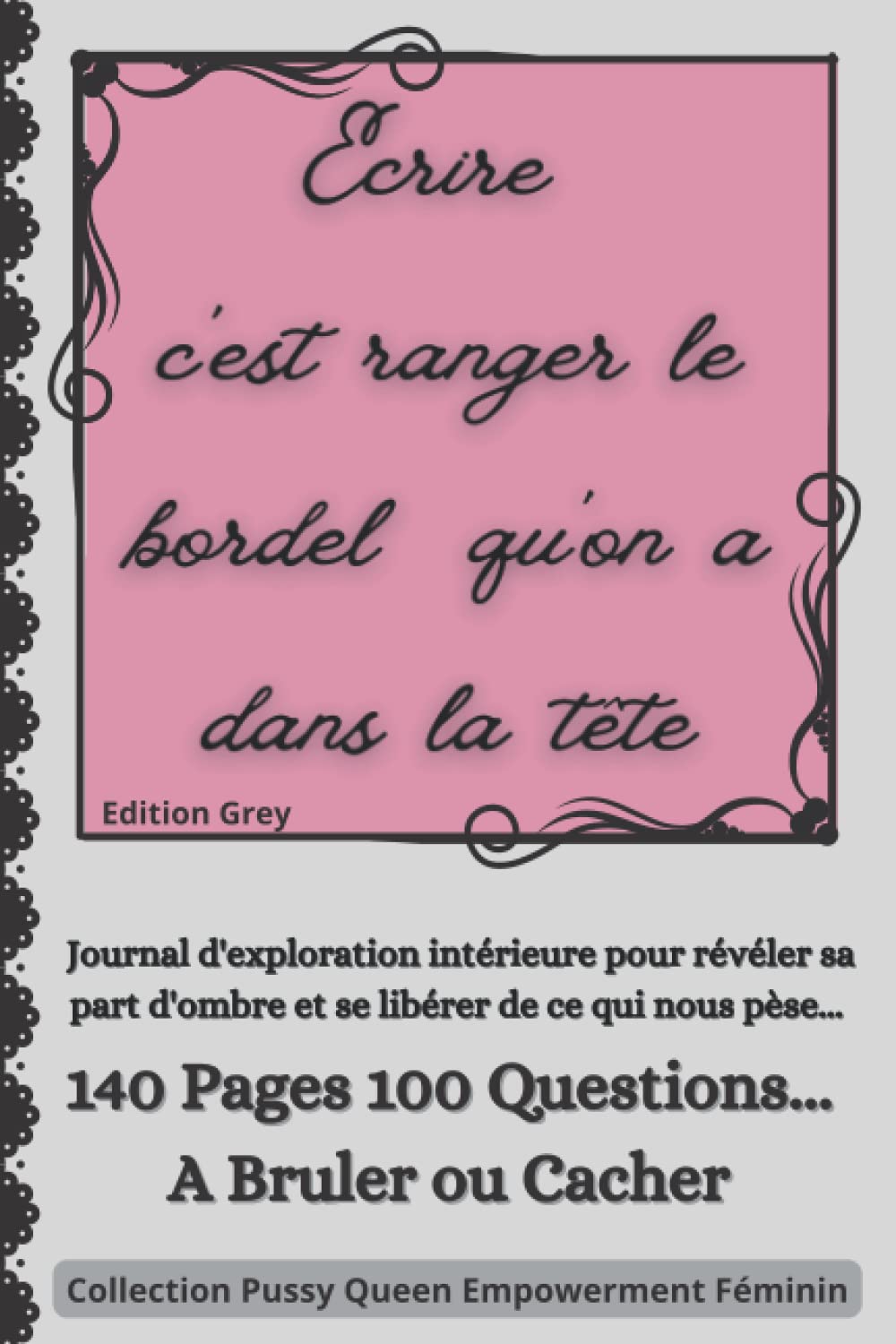 Ecrire C'est Ranger le Bordel Qu'on a Dans la Tête | 100 Questions Pour Comprendre et Accepter sa Part d'Ombre: Journal d'Introspection Pour Femmes à Bruler ou à Cacher | Version Grey book