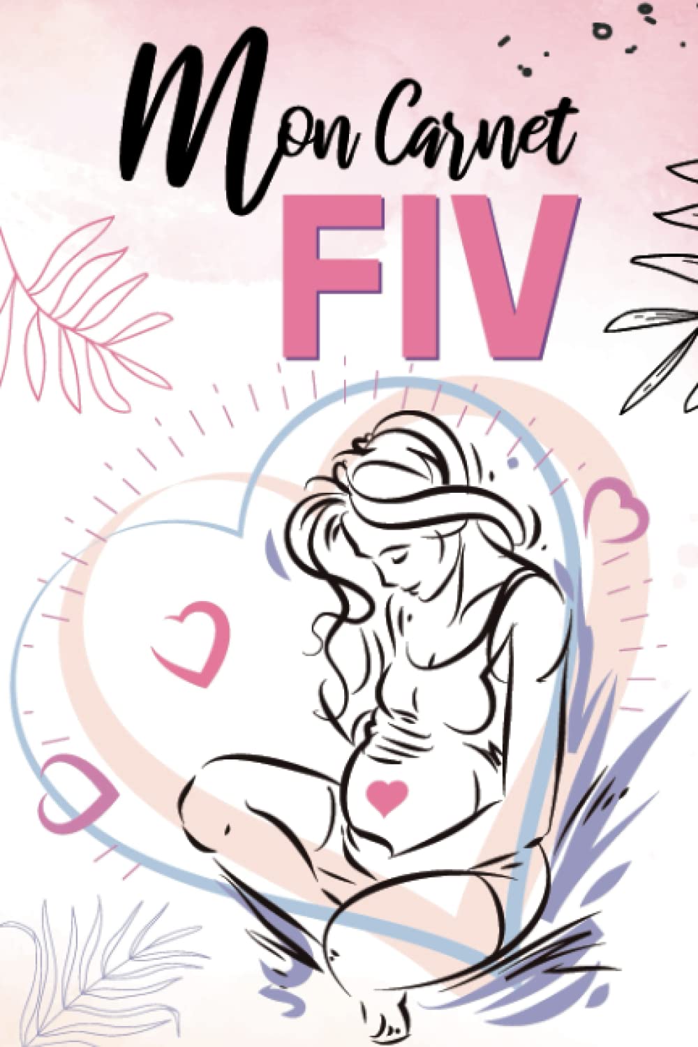 MON CARNET FIV: Journal de Suivi de Fécondation in Vitro à compléter - Organisation et Suivi de votre Parcours FIV - GPA-PMA- insémination artificielle book