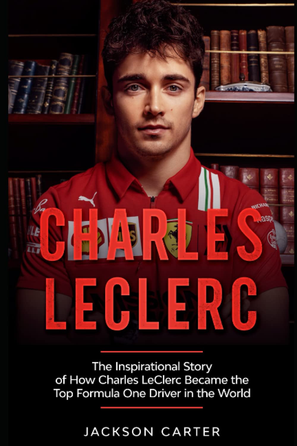 Charles LeClerc: The Inspirational Story of How Charles LeClerc Became The Top Formula One Driver In The World (Fromula One's Top Drivers) Sports