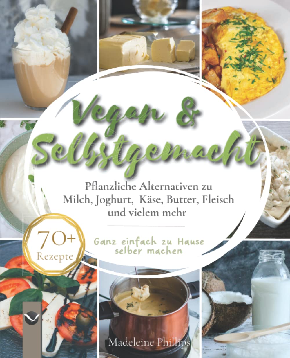 Vegan & Selbstgemacht: Pflanzliche Alternativen zu Milch, Joghurt, Käse, Butter, Fleisch und vielem mehr | Ganz einfach zu Hause selbermachen Cooking & Enjoying