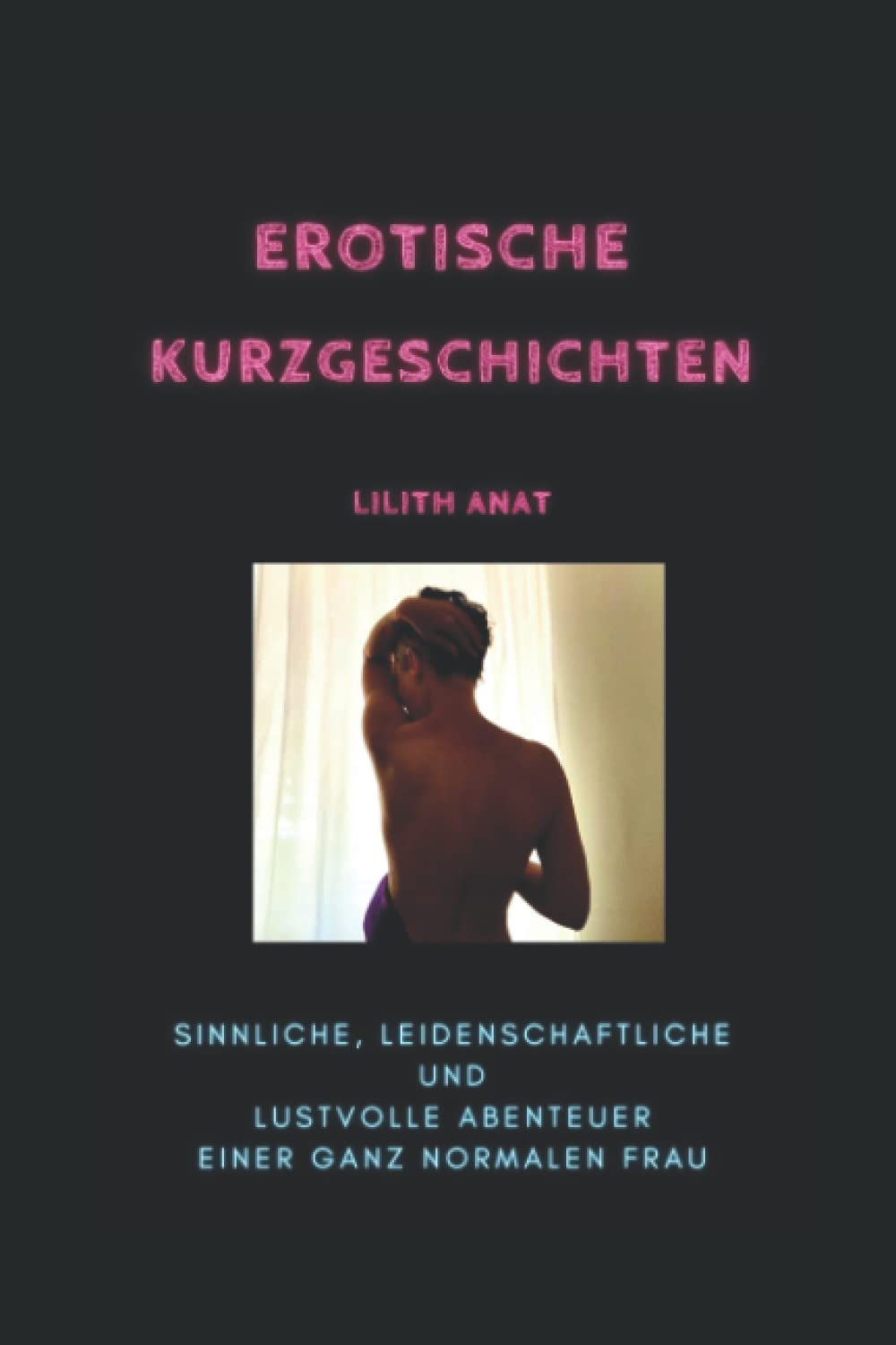 Erotische Kurzgeschichten: Sinnliche, leidenschaftliche und lustvolle Abenteuer einer ganz normalen Frau Essays & Short Stories
