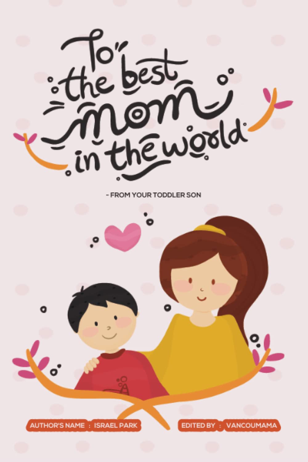To the Best Mom in the World: Celebrate your Mom Baby/Toddler Bond this Mother's Day in this Sweet, Heartfelt Picture Book!: Kids ages from 0-5 (Letter from Toddler to the loved ones) Non-fiction