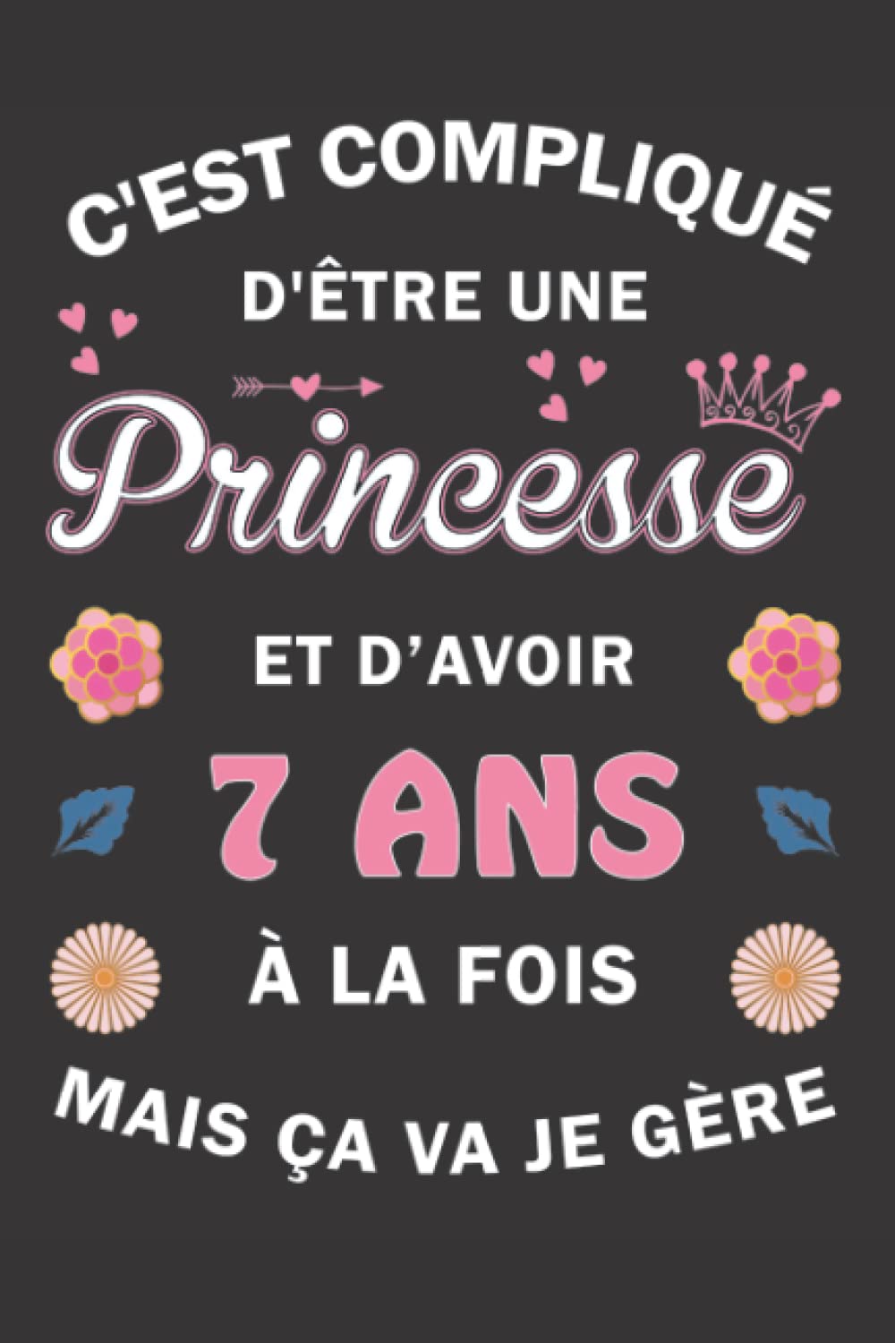 C'est compliqué d'être une Princesse et d'avoir 7 ans à la fois mais ça va, Je gère: Carnet de Notes / Bloc Notes, Journal intime personnalisé pour ... pages 6x9" (15x23cm) Motif Fleurs Chinoise. book