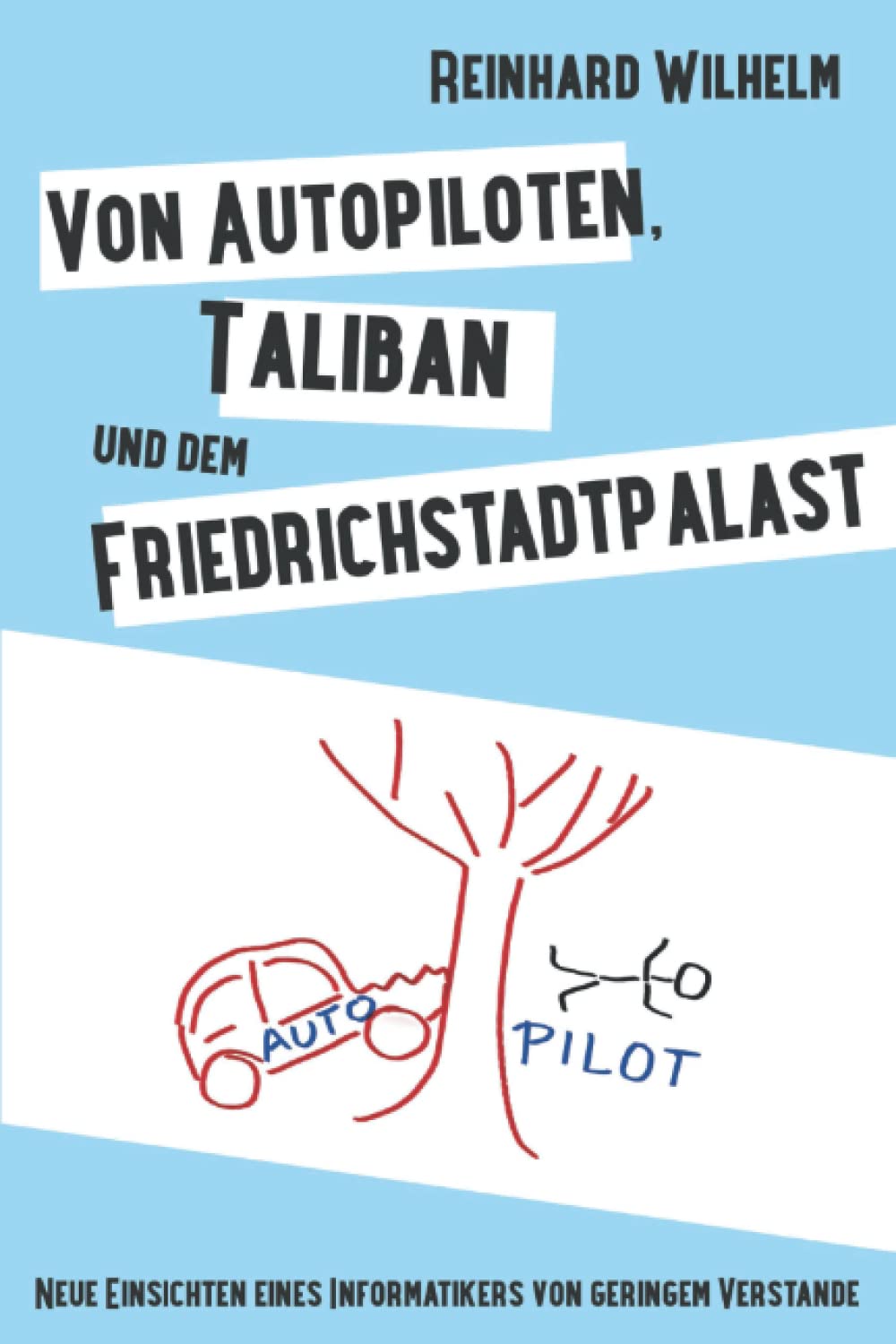 Von Autopiloten, Taliban und dem Friedrichstadtpalast: Neue Einsichten eines Informatikers von geringem Verstande Essays & Short Stories