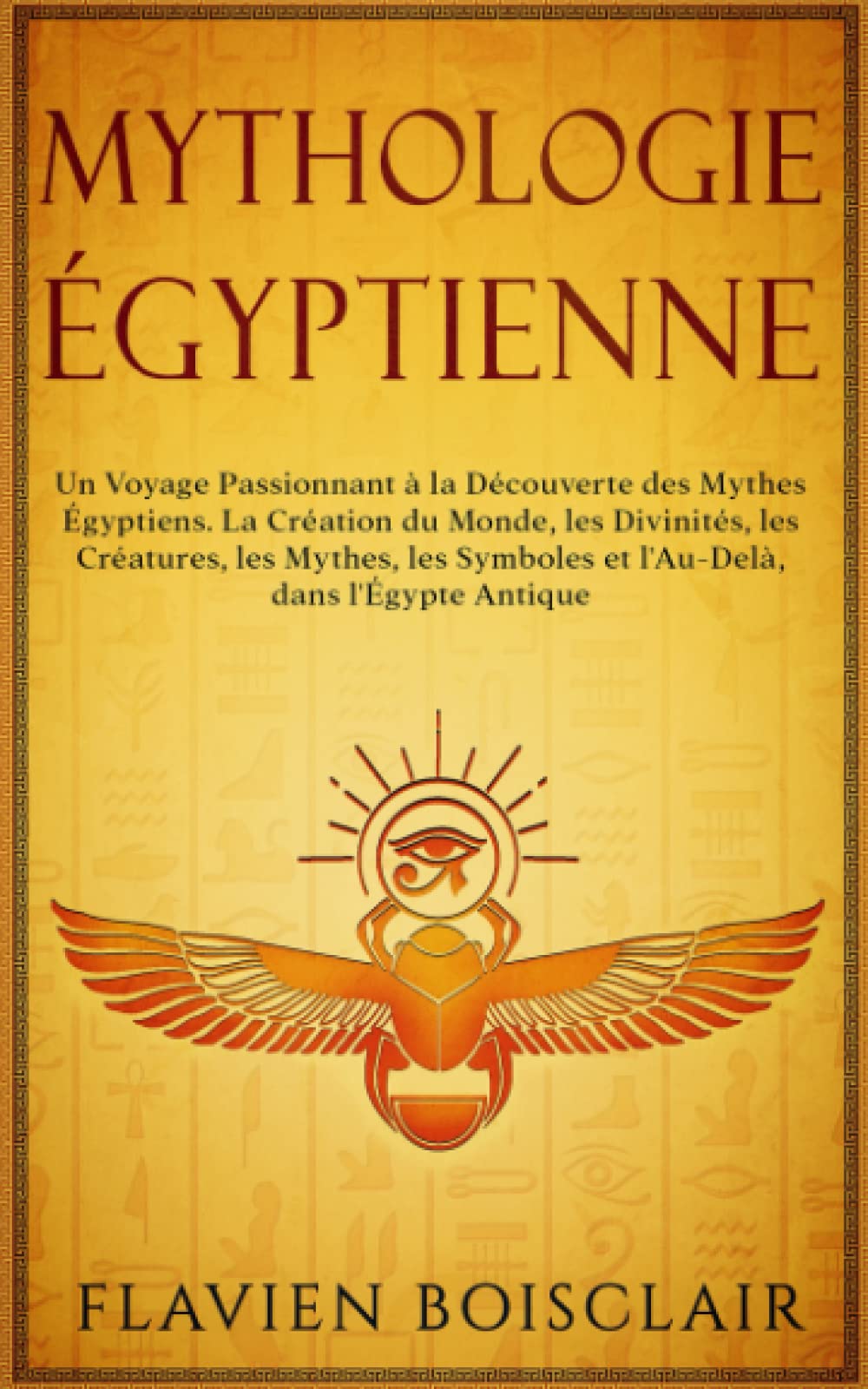 Mythologie Égyptienne: Un Voyage Passionnant à La Découverte des Mythes Égyptiens. La Création du Monde, Les Divinités, Les Créatures, Les Mythes, Les Symboles et L'Au-Delà, dans L'Égypte Antique Non-fiction