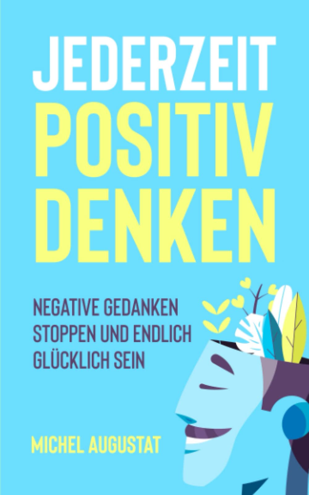 jederzeit Positiv Denken: Negative Gedanken stoppen und endlich glücklich sein Business, Finance & Career