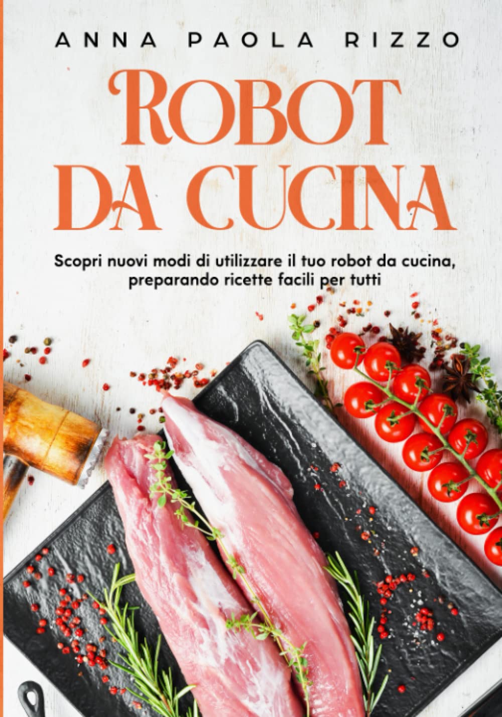 Robot da cucina: Scopri nuovi modi di utilizzare il tuo robot da cucina, preparando ricette facili per tutti Cooking & Enjoying