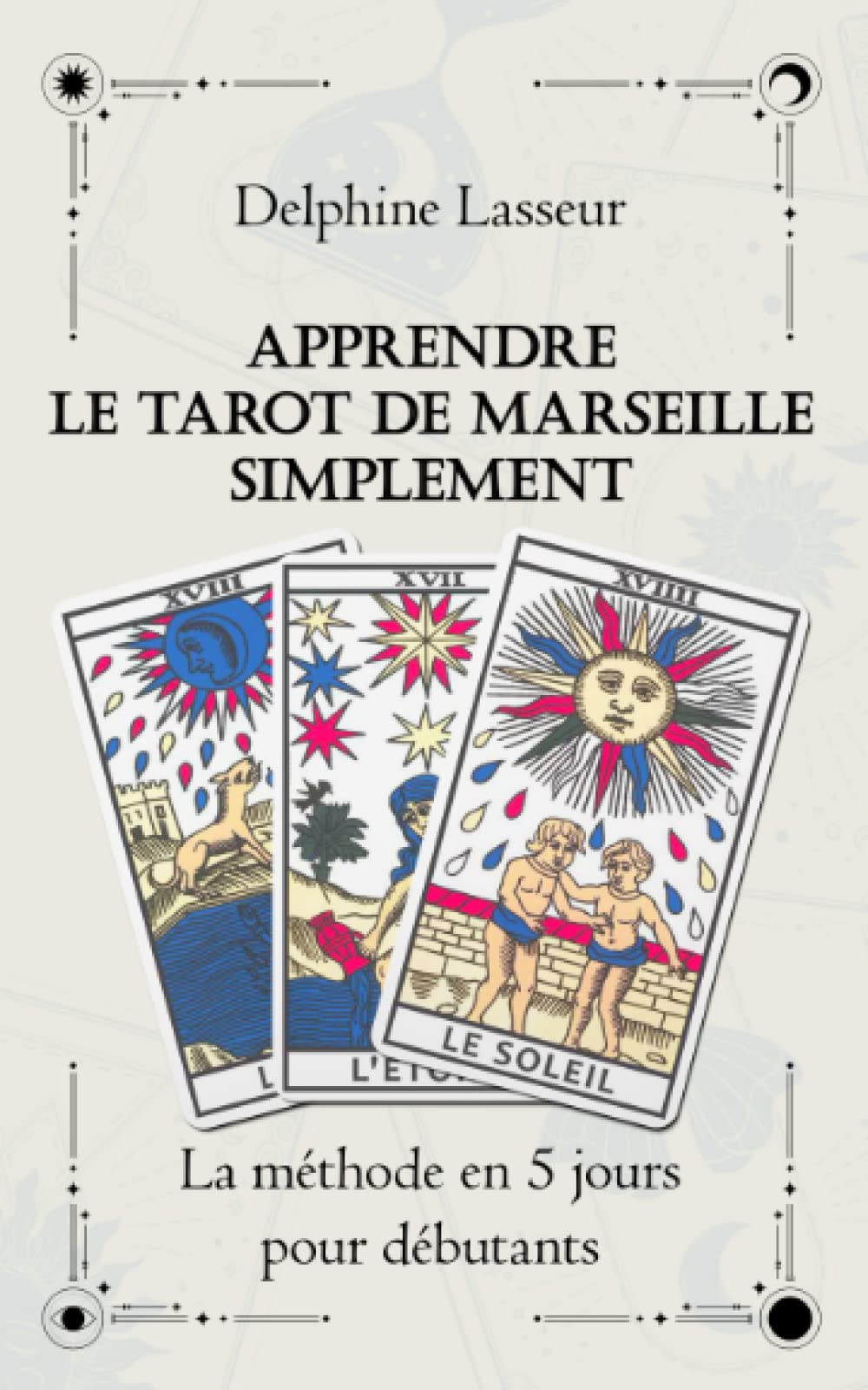 Apprendre le Tarot de Marseille Simplement La méthode en 5 jours pour débutant: Livre D'interprétation du Tarot de Marseille, Guide complet pour ... vie grâce au Tarot, Cartomancie pour Débutant Religion & Esotericism