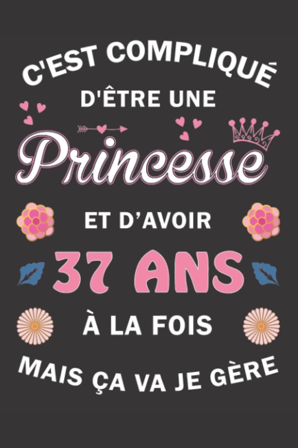 C'est compliqué d'être une Princesse et d'avoir 37 ans à la fois mais ça va, Je gère: Carnet de Notes / Bloc Notes, Journal intime personnalisé pour ... pages 6x9" (15x23cm) Motif Fleurs Chinoise. book