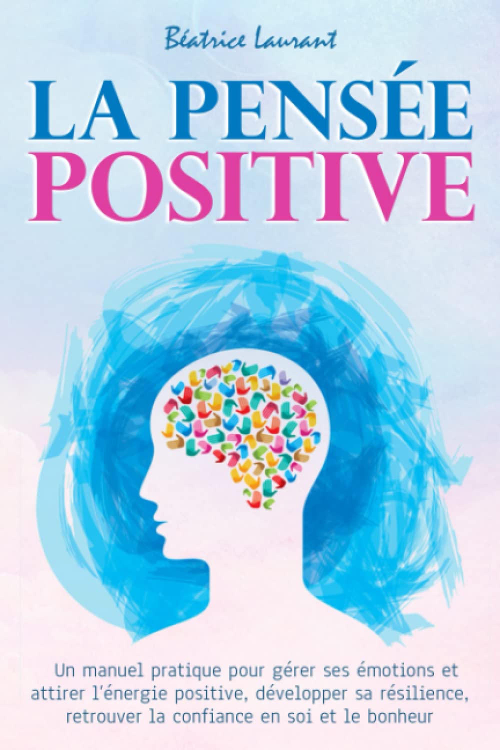 La Pensée Positive: Un manuel pratique pour gérer ses émotions et attirer l’énergie positive, développer sa résilience, retrouver la confiance en soi et le bonheur Health, Nutrition & Fitness