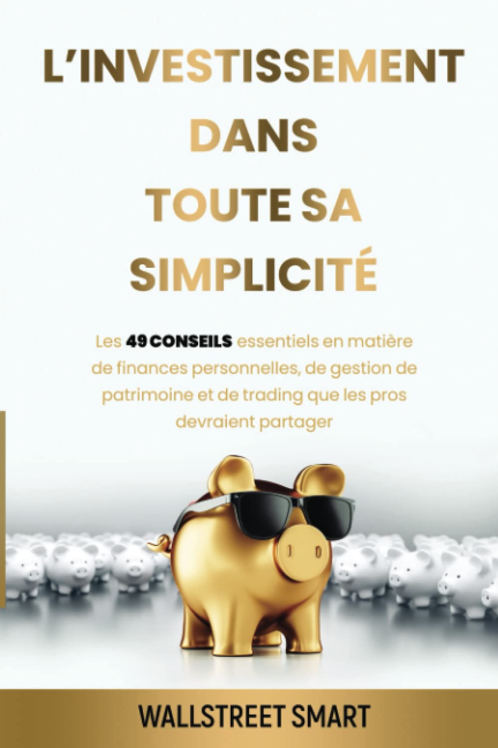 L’investissement dans toute sa simplicité: LES 49 CONSEILS ESSENTIELS EN MATIÈRE DE FINANCES PERSONNELLES, DE GESTION DE PATRIMOINE ET DE TRADING QUE LES PROS DEVRAIENT PARTAGER book