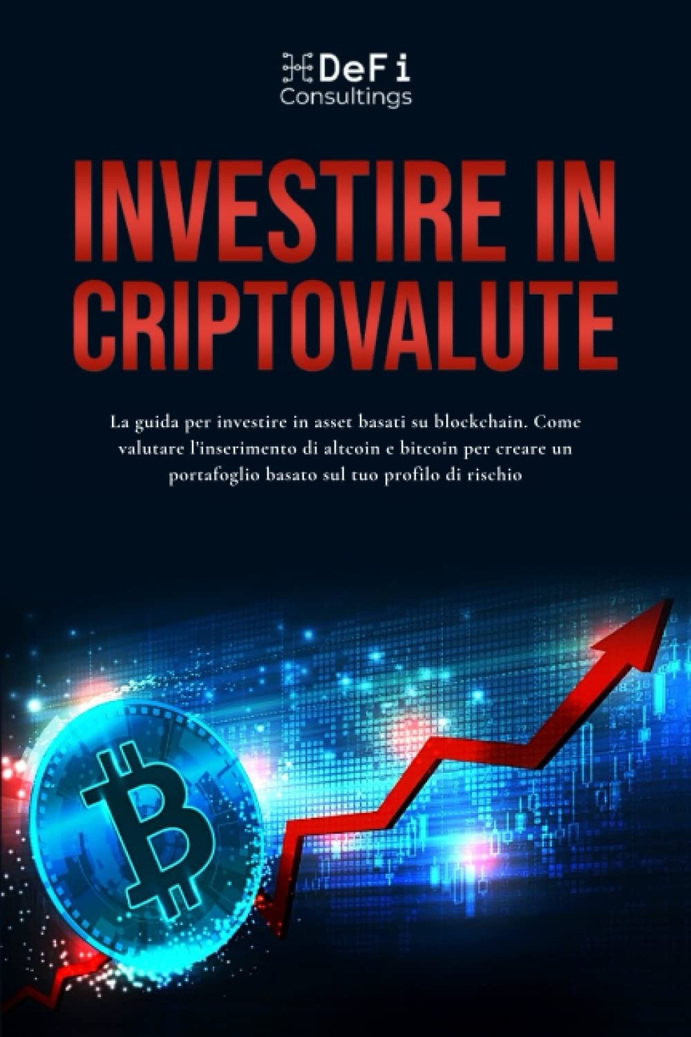 INVESTIRE IN CRIPTOVALUTE: La guida per investire in asset basati su blockchain. Come valutare l’inserimento in altcoin e bitcoin per creare un portafoglio basato sul tuo profilo di rischio book
