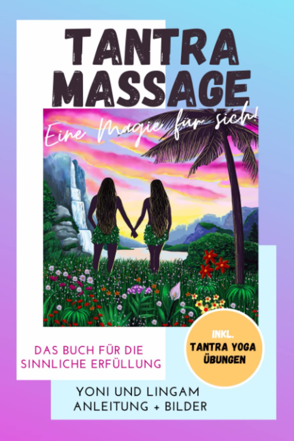 Tantra Massage - eine Magie für sich! Yoni und Lingam Anleitung + Bilder! Das Buch für die sinnliche Erfüllung. Inkl. Tantra Yoga Übungen Partnership & Love