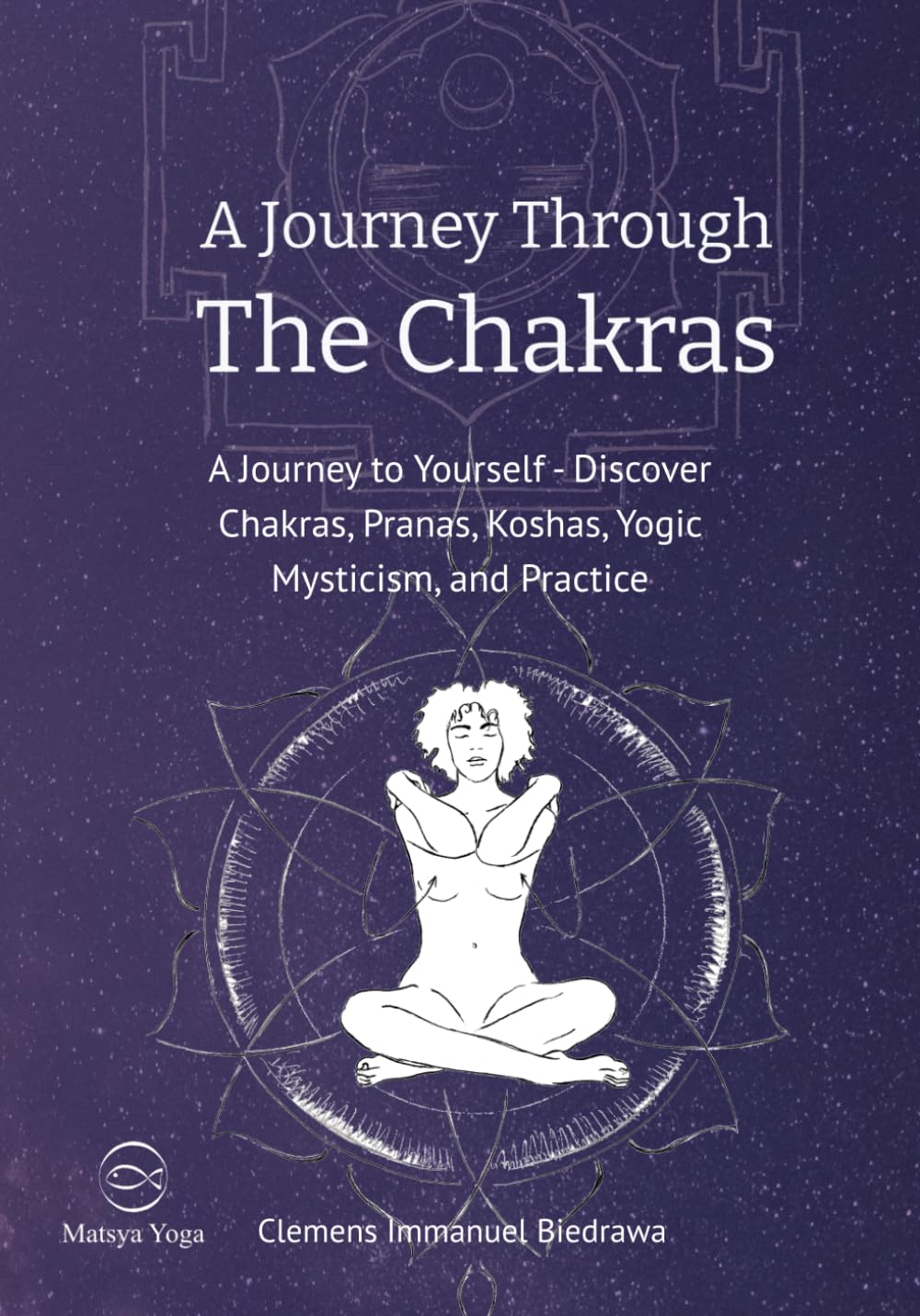 A Journey through the Chakras - A Journey to Yourself: Discover Chakras, Pranas, Koshas, Yogic Mysticism and Practice Health, Nutrition & Fitness