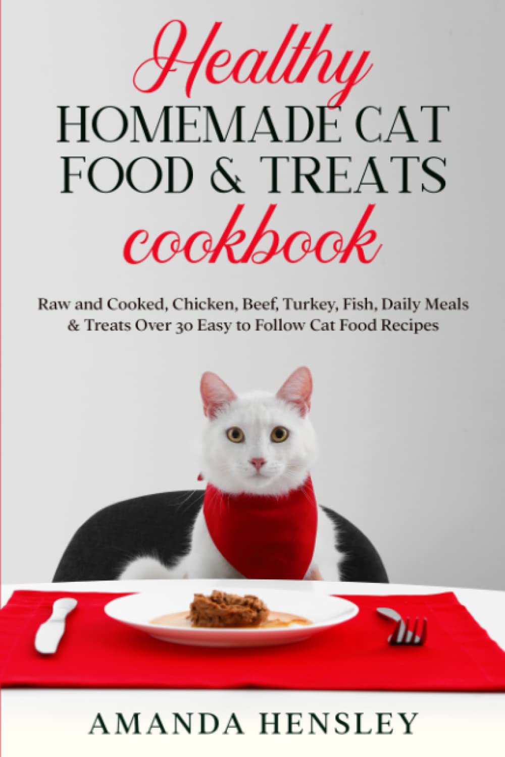 Healthy Homemade Cat food & Treats Cookbook: Raw and Cooked, Chicken, Beef, Turkey, Fish, Daily Meals & Treats - Over 30 Easy to Follow Cat Food Recipes Pets