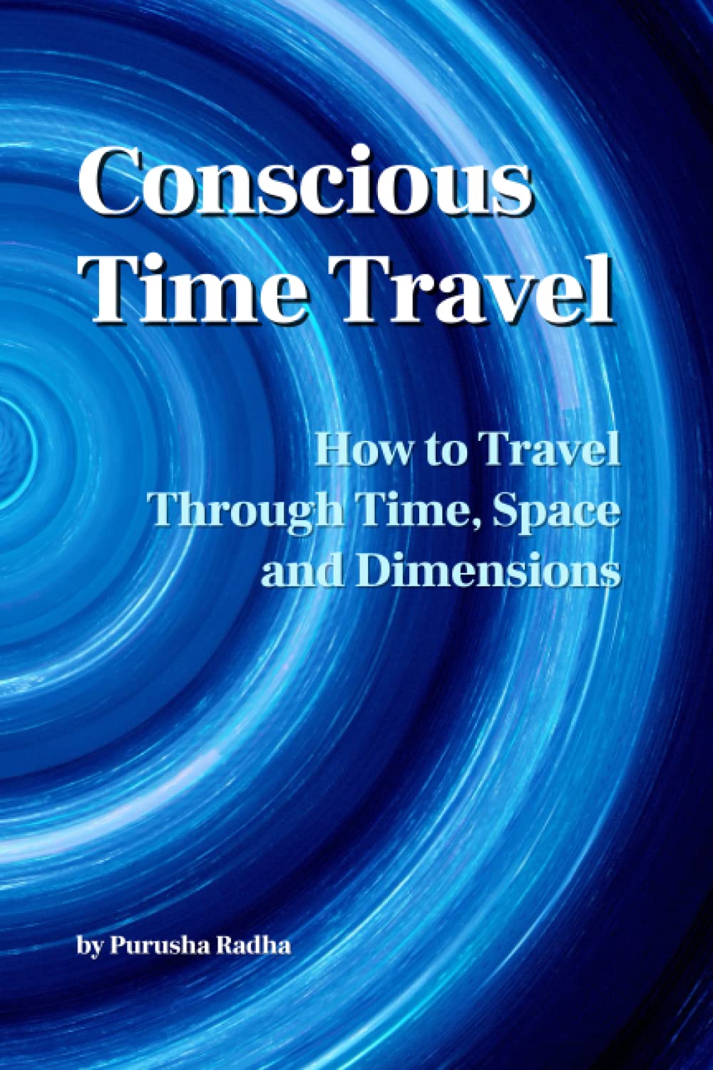 Conscious Time Travel: How to Travel Through Time, Space and Dimensions book
