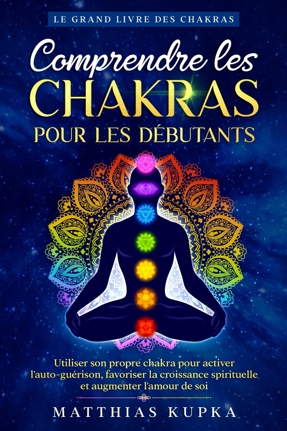 Comprendre les chakras pour les débutants - Le grand livre des chakras: Utiliser son propre chakra pour activer l'auto-guérison, favoriser la croissance spirituelle et augmenter l'amour de soi Religion & Esotericism