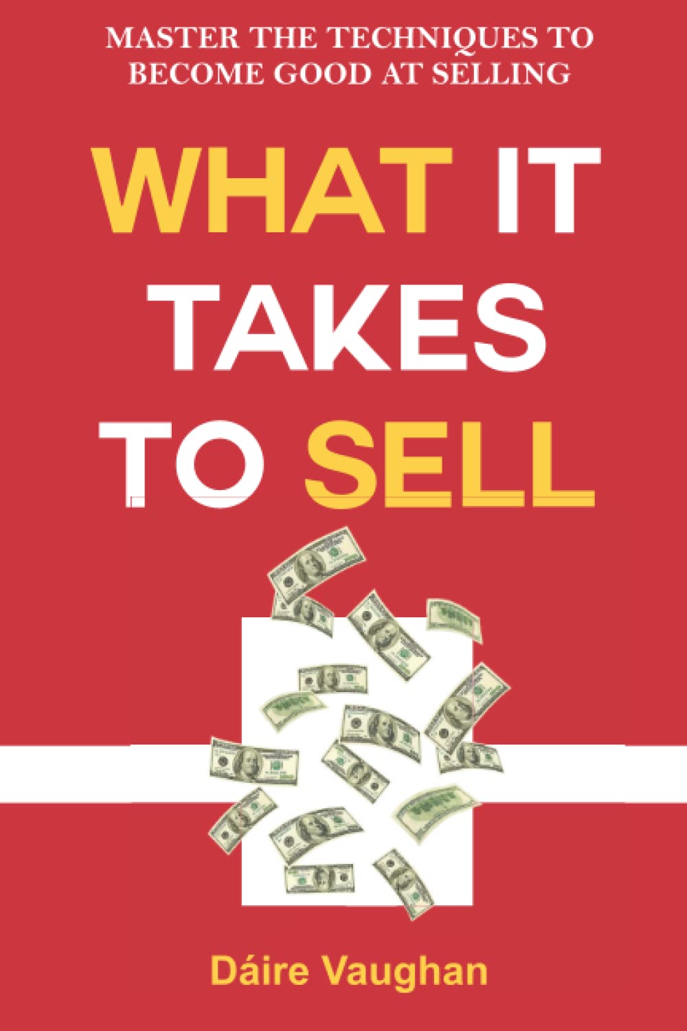 What It Takes To Sell: Master The Techniques To Become Good At Selling Business, Finance & Career