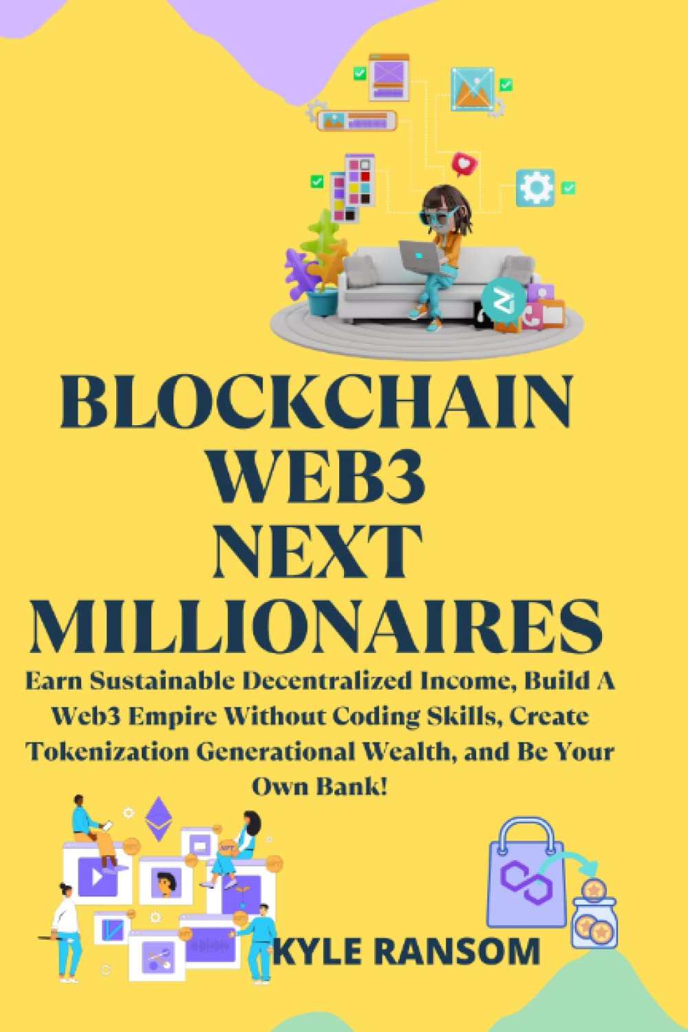Blockchain Web3 Next Millionaires: Earn Sustainable Decentralized Income, Build A Web3 Empire Without Coding Skills, Create Tokenization Generational Wealth, and Be Your Own Bank! book