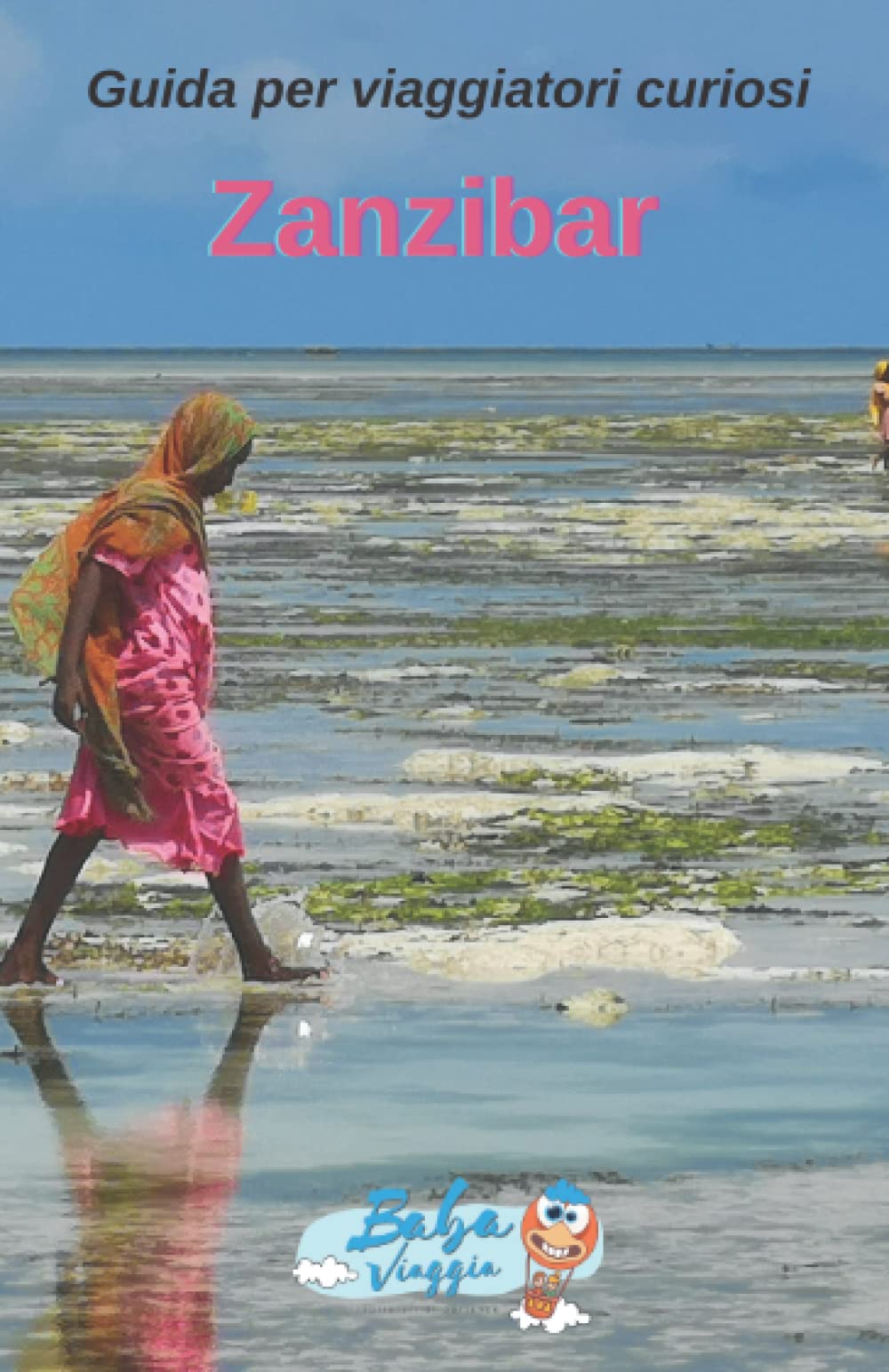 Zanzibar - Guida per viaggiatori curiosi: come organizzare, passo per passo, un viaggio fai da te e cosa vedere a Zanzibar (Guide curiose di BabaViaggia) Travel