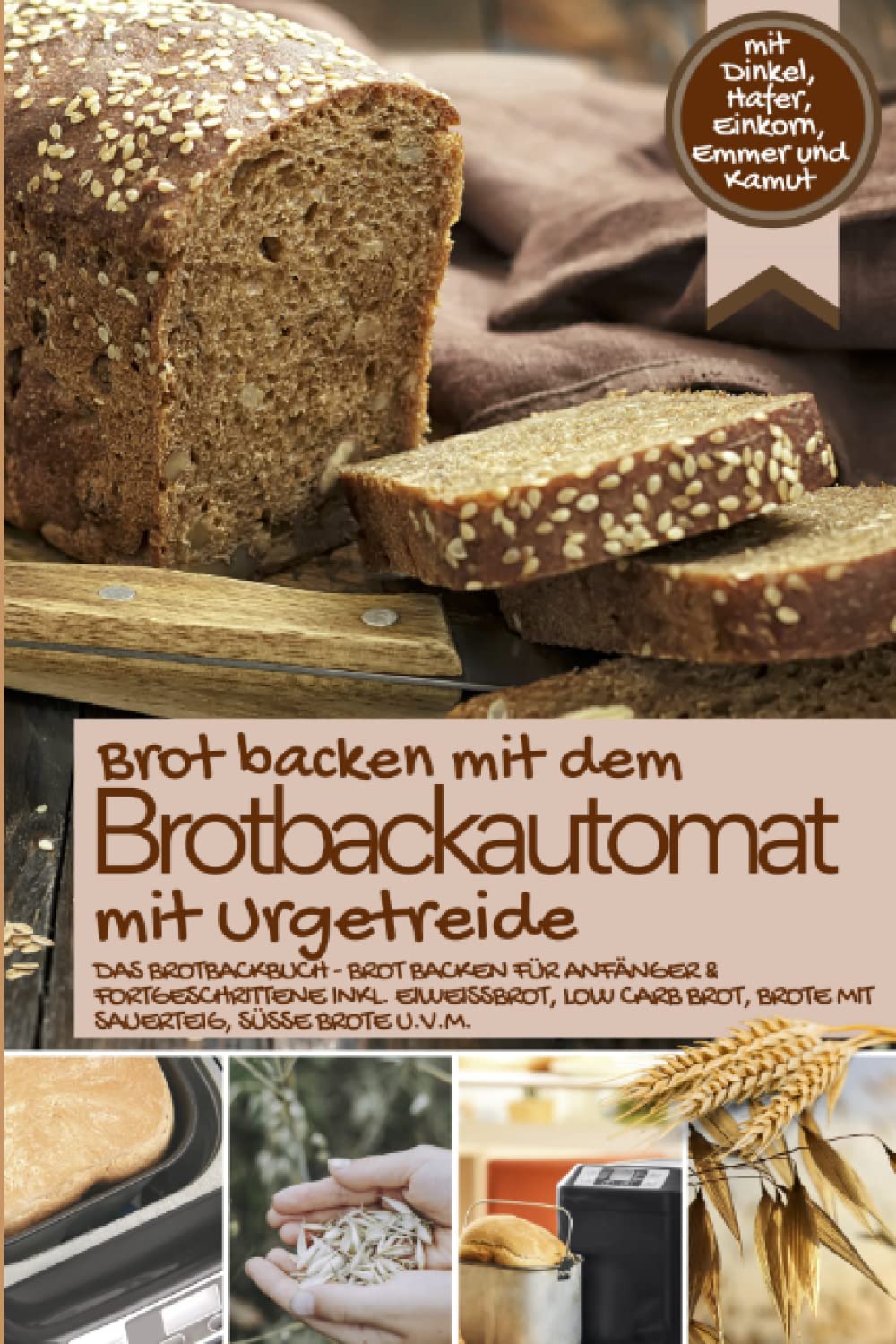 Brot backen mit dem Brotbackautomat mit Urgetreide: Das Brotbackbuch mit Dinkel, Hafer, Einkorn, Emmer und Kamut - Brot backen für Anfänger & ... IM BROTBACKAUTOMAT - Das Original, Band 7) Cooking & Enjoying