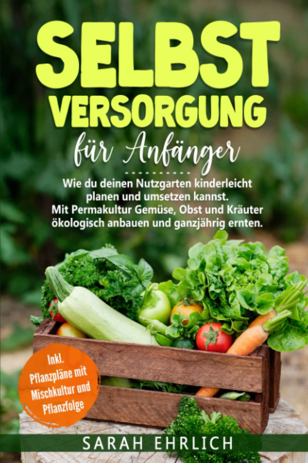 Selbstversorgung für Anfänger: Wie du deinen Nutzgarten kinderleicht planen & umsetzen kannst. Mit Permakultur Gemüse, Obst, Kräuter ökolog. anbauen & ganzjährig ernten. Inkl. Pflanzpläne Garden & Plants