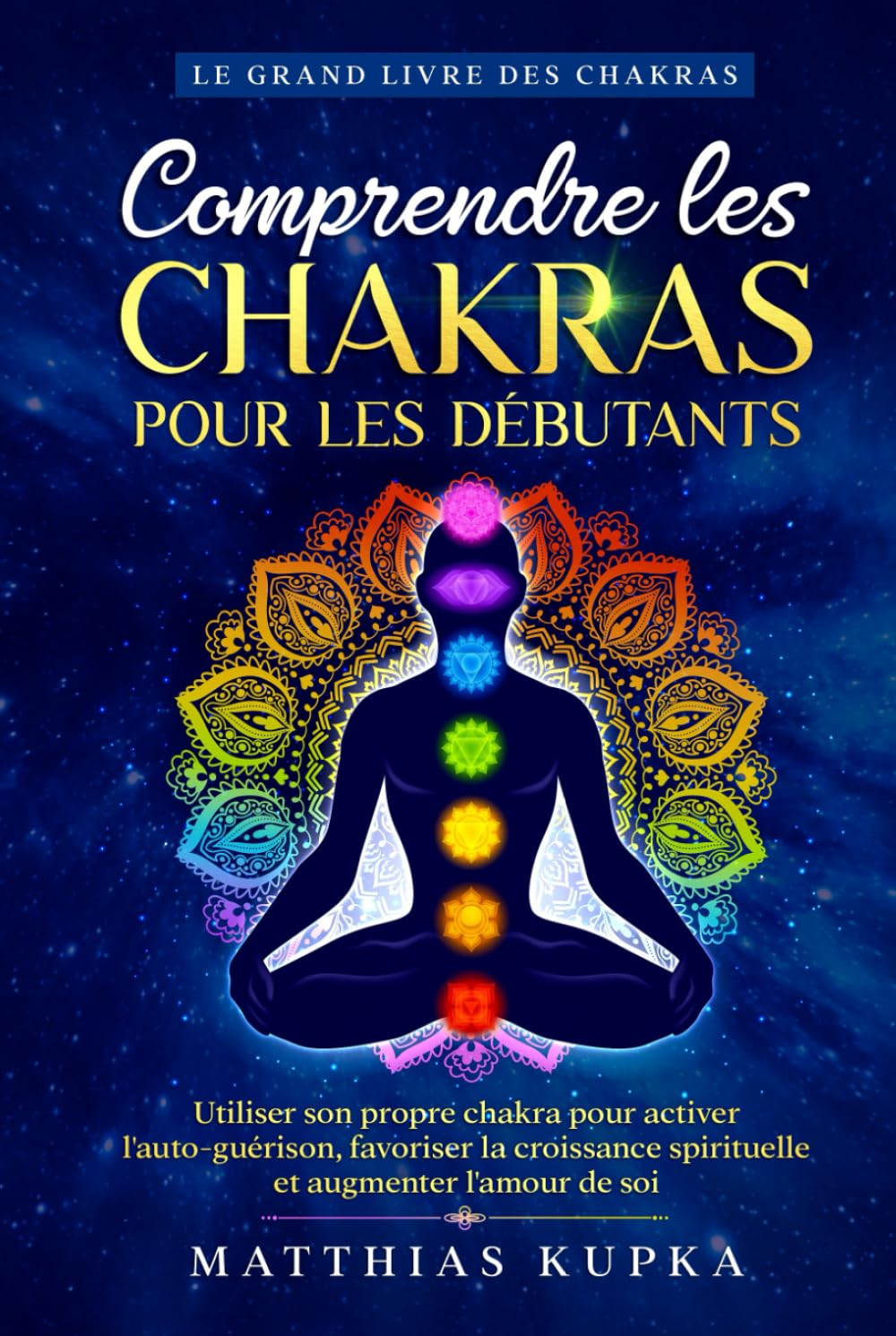 Comprendre les chakras pour les débutants - Le grand livre des chakras: Utiliser son propre chakra pour activer l'auto-guérison, favoriser la croissance spirituelle et augmenter l'amour de soi book