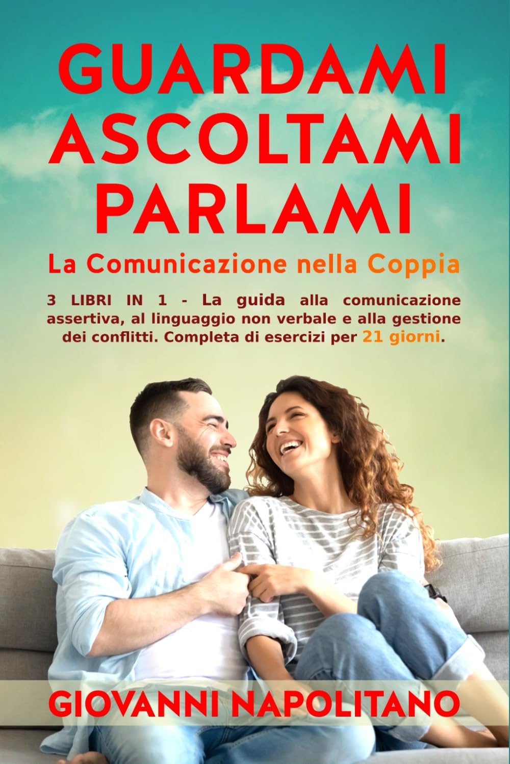 Guardami-Ascoltami-Parlarmi: La Comunicazione nella Coppia: - La guida alla comunicazione assertiva, al linguaggio non verbale e alla gestione dei conflitti. Completa di esercizi per 21 giorni. book