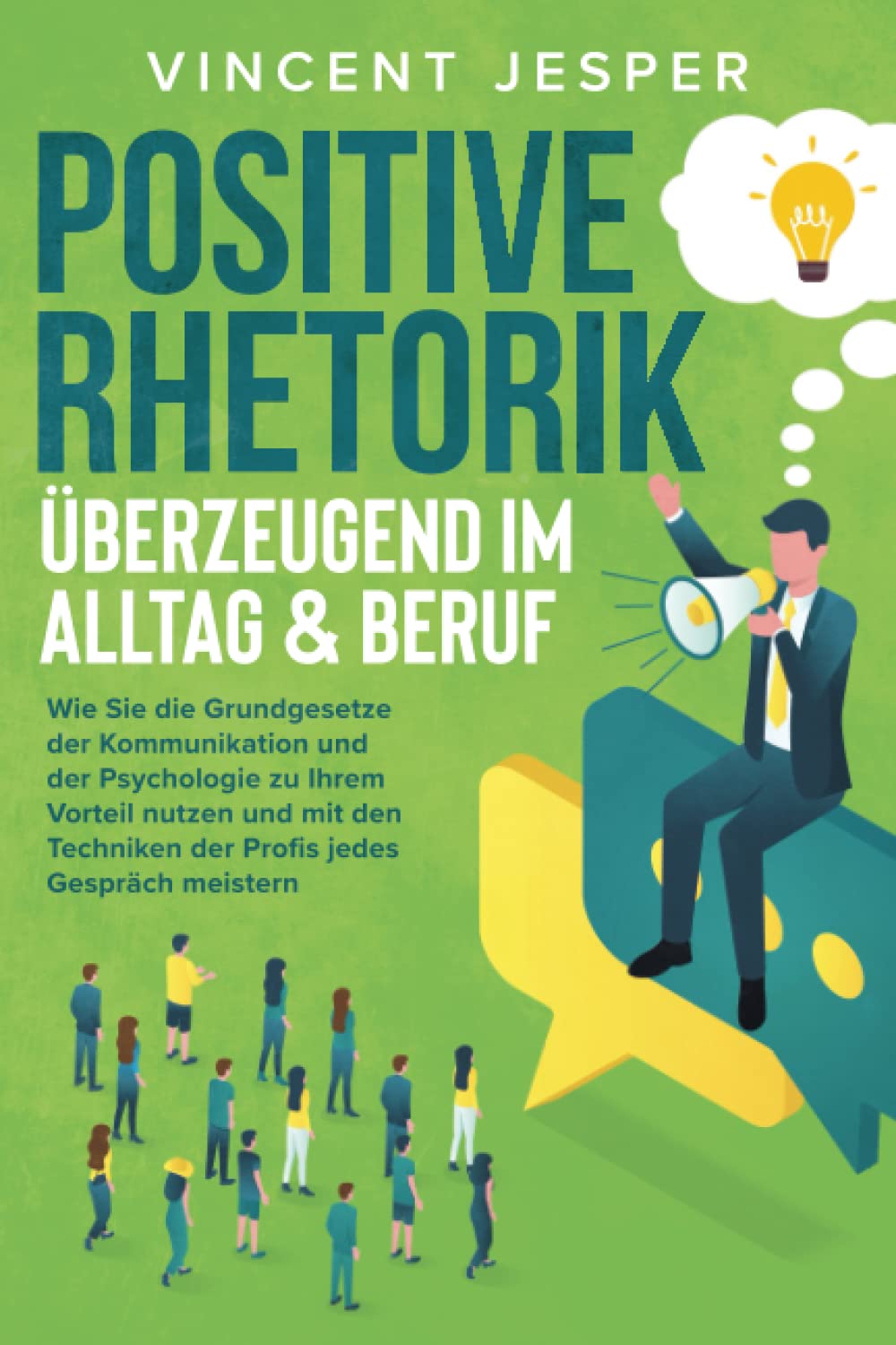 Positive Rhetorik – Überzeugend im Alltag & Beruf: Wie Sie die Grundgesetze der Kommunikation und der Psychologie zu Ihrem Vorteil nutzen und mit den Techniken der Profis jedes Gespräch meistern Business, Finance & Career