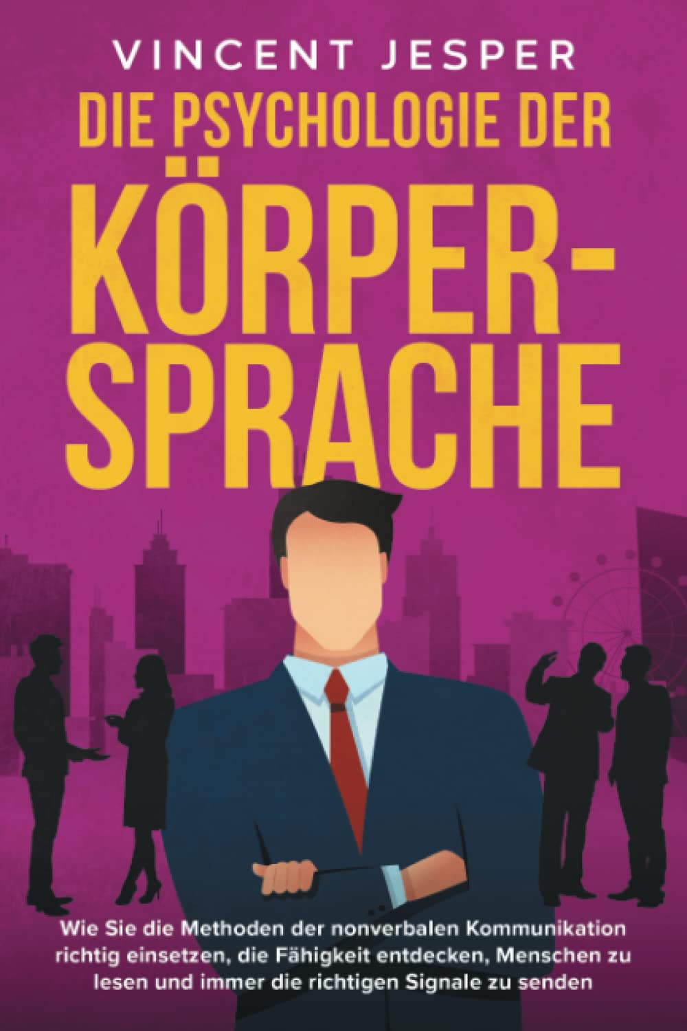 Die Psychologie der Körpersprache: Wie Sie die Methoden der nonverbalen Kommunikation richtig einsetzen, die Fähigkeit entdecken, Menschen zu lesen und immer die richtigen Signale zu senden Psychology