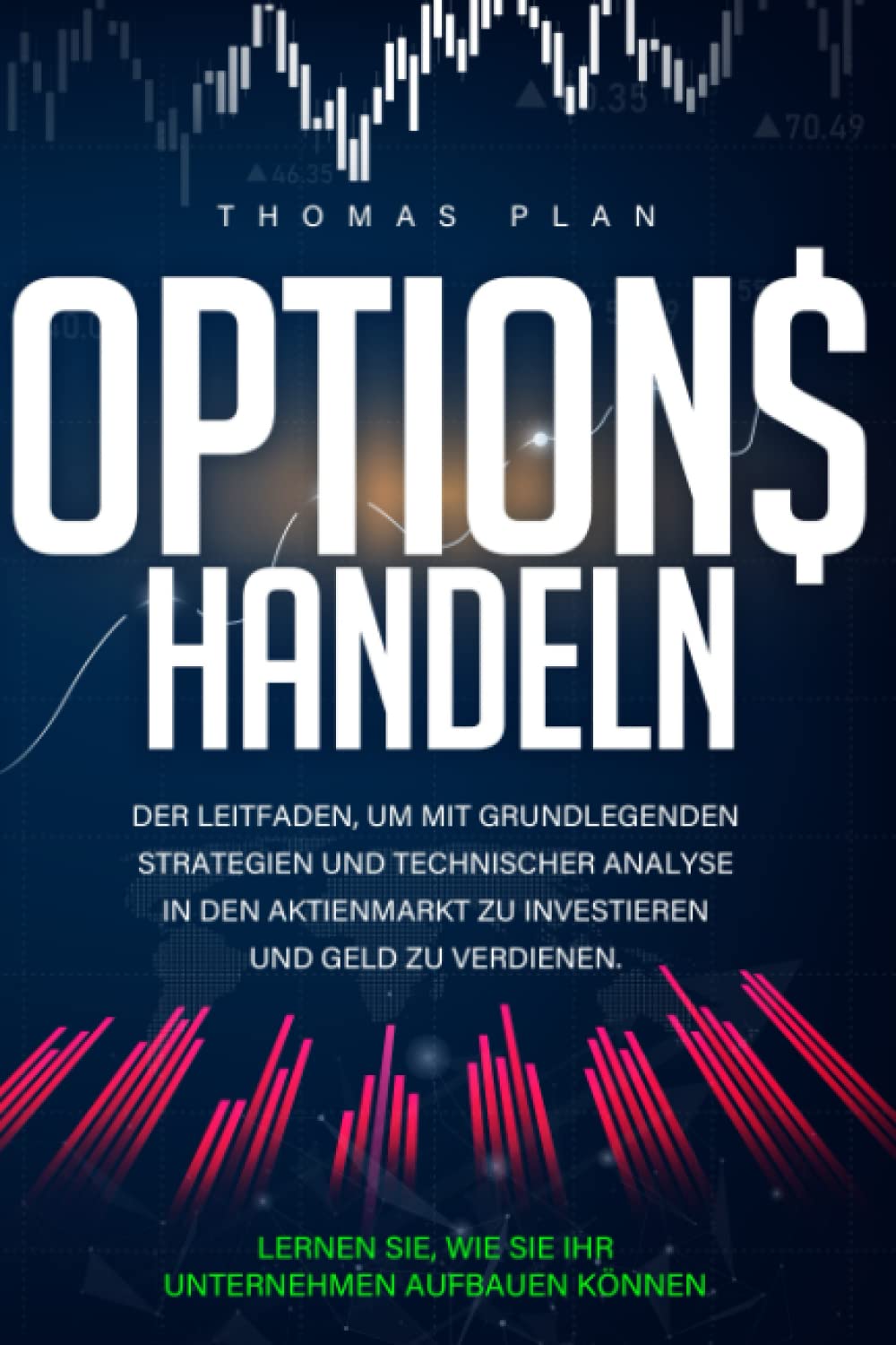 OPTIONSHANDEL: Der Leitfaden, um mit Grundlegenden Strategien und Technischer Analyse in den Aktienmarkt zu Investieren und Geld zu Verdienen. Lernen sie wie sie ihr Unternehmen Aufbau Business, Finance & Career