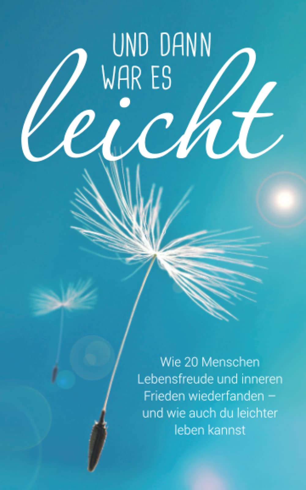 Und dann war es leicht: Wie 20 Menschen Lebensfreude und inneren Frieden wiederfanden – und wie auch du leichter leben kannst Business, Finance & Career