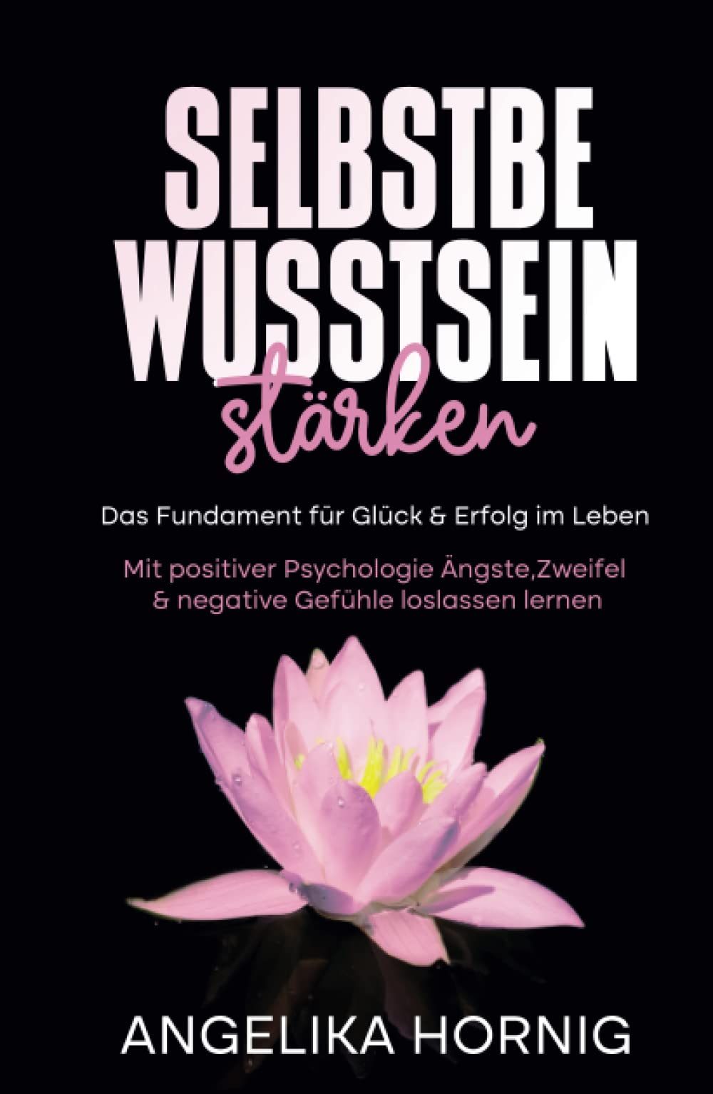 Selbstbewusstsein stärken: Das Fundament für Glück & Erfolg im Leben - Mit positiver Psychologie Ängste, Zweifel & negative Gefühle loslassen lernen ... - Selbstliebe - glücklich sein, Band 1) Business, Finance & Career