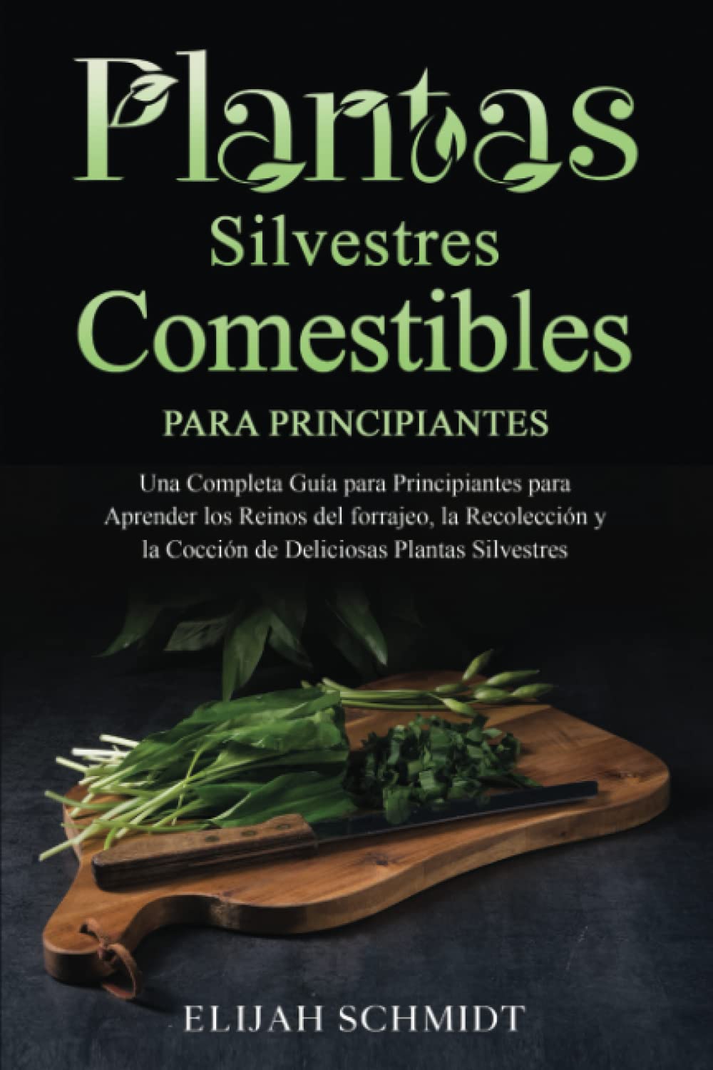 Plantas Silvestres Comestibles Para Principiantes: Una Completa Guía para Principiantes para Aprender los Reinos del forrajeo, la Recolección y la Cocción de Deliciosas Plantas Silvestres book