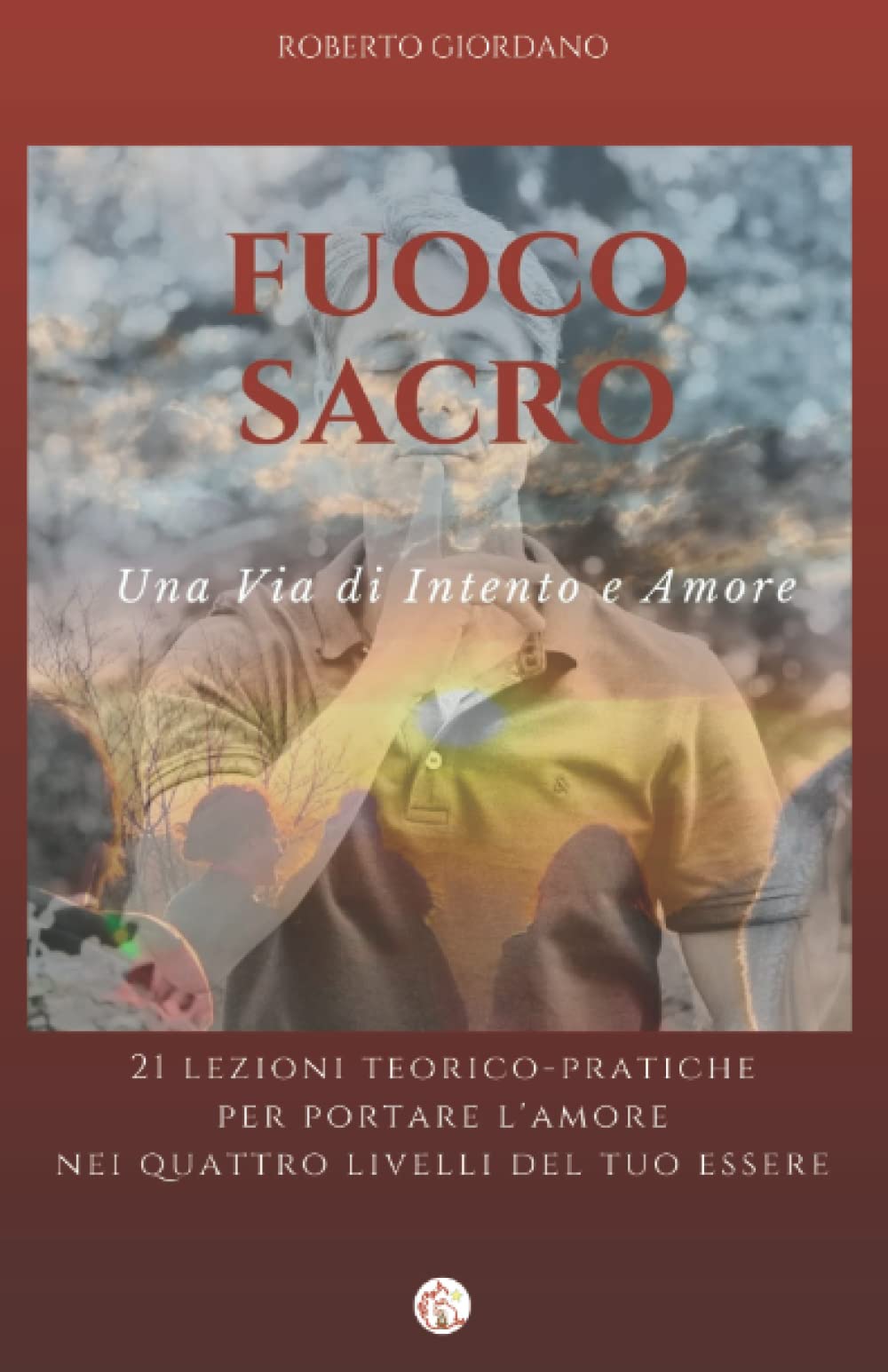 Fuoco Sacro - Una Via di Intento e Amore: 21 lezioni teorico-pratiche per portare l'amore nei quattro livelli del tuo Essere Religion & Esotericism