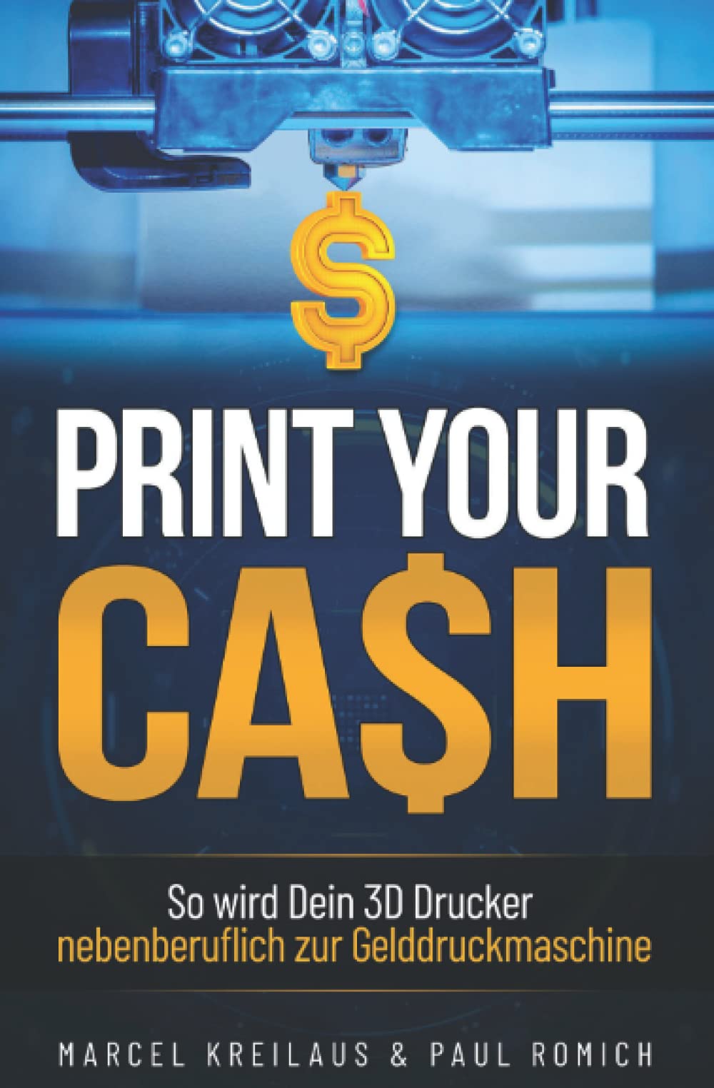 3D Druck: Geld verdienen mit dem geilsten Hobby der Welt - Print Your Cash: So wird Dein 3D Drucker nebenberuflich zur Gelddruckmaschine Business, Finance & Career