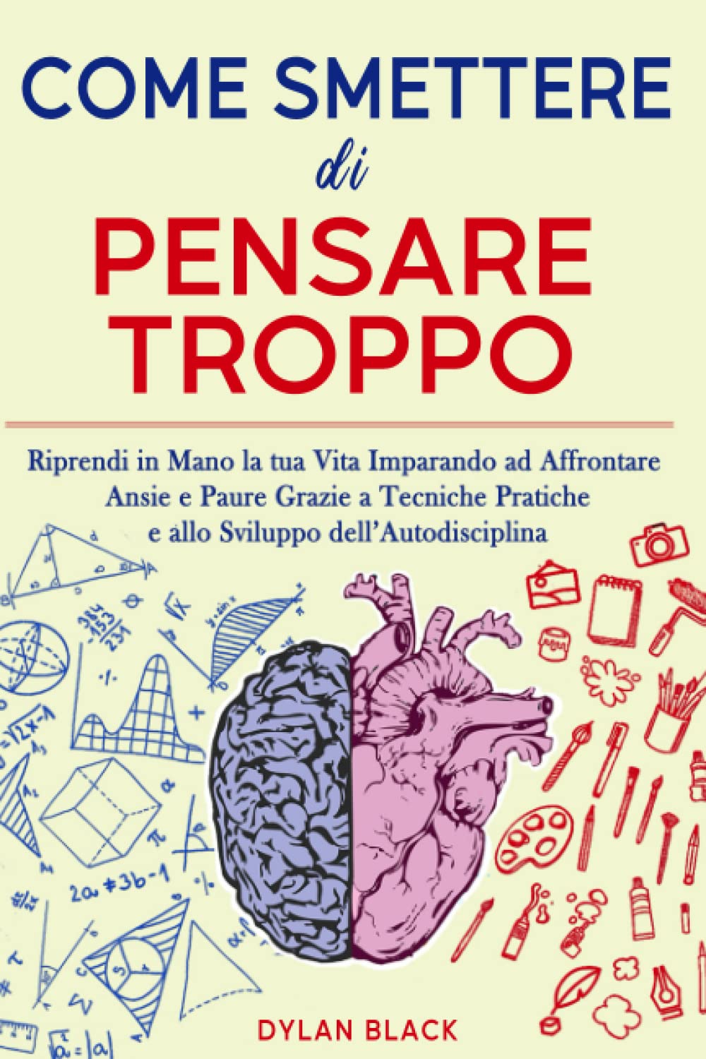 Come Smettere di Pensare Troppo: Riprendi in Mano la tua Vita Imparando ad Affrontare Ansie e Paure Grazie a Tecniche Pratiche e allo Sviluppo dell’Autodisciplina Psychology