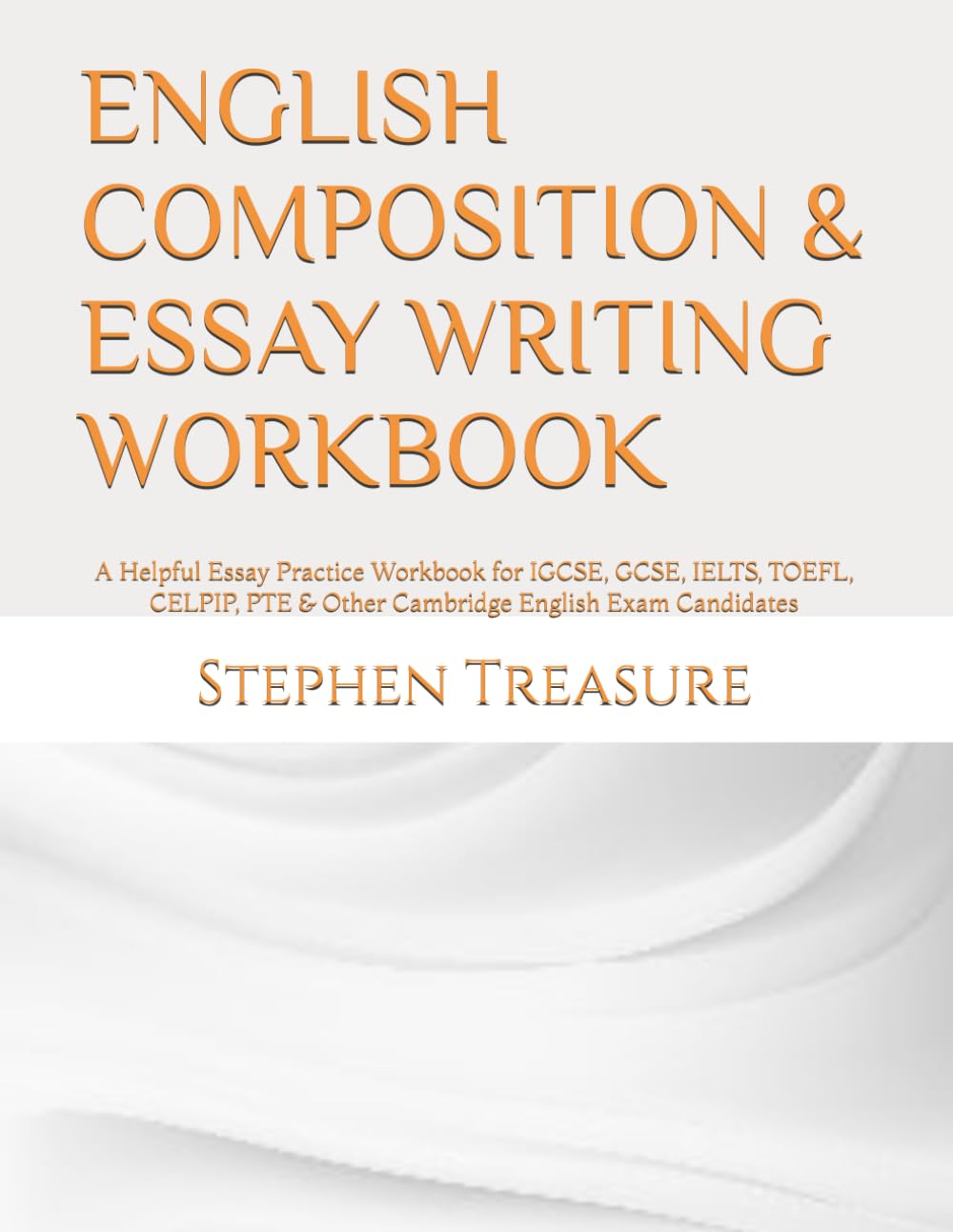 ENGLISH COMPOSITION & ESSAY WRITING WORKBOOK: A Helpful Essay Practice Workbook for IGCSE, GCSE, IELTS, TOEFL, CELPIP, PTE & Other Cambridge English Exam Candidates book