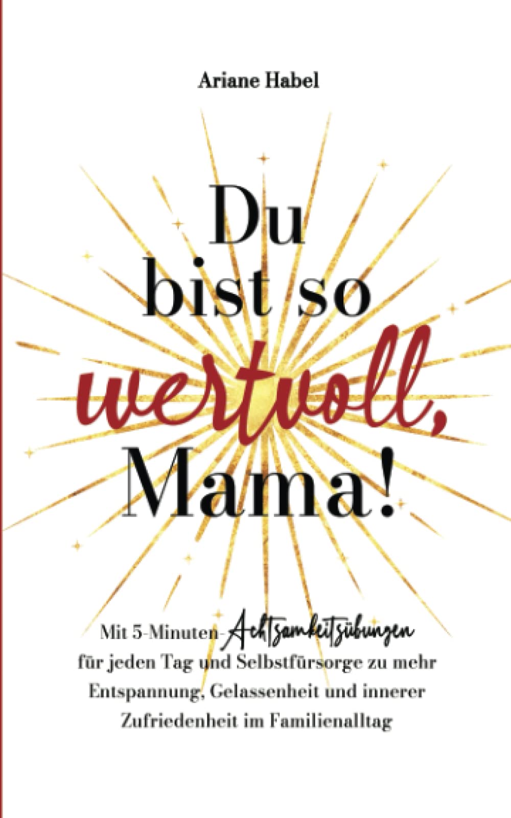 Du bist so wertvoll, Mama!: Mit 5-Minuten-Achtsamkeitsübungen für jeden Tag und Selbstfürsorge zu mehr Entspannung, Gelassenheit und innerer Zufriedenheit im Familienalltag Lifestyle