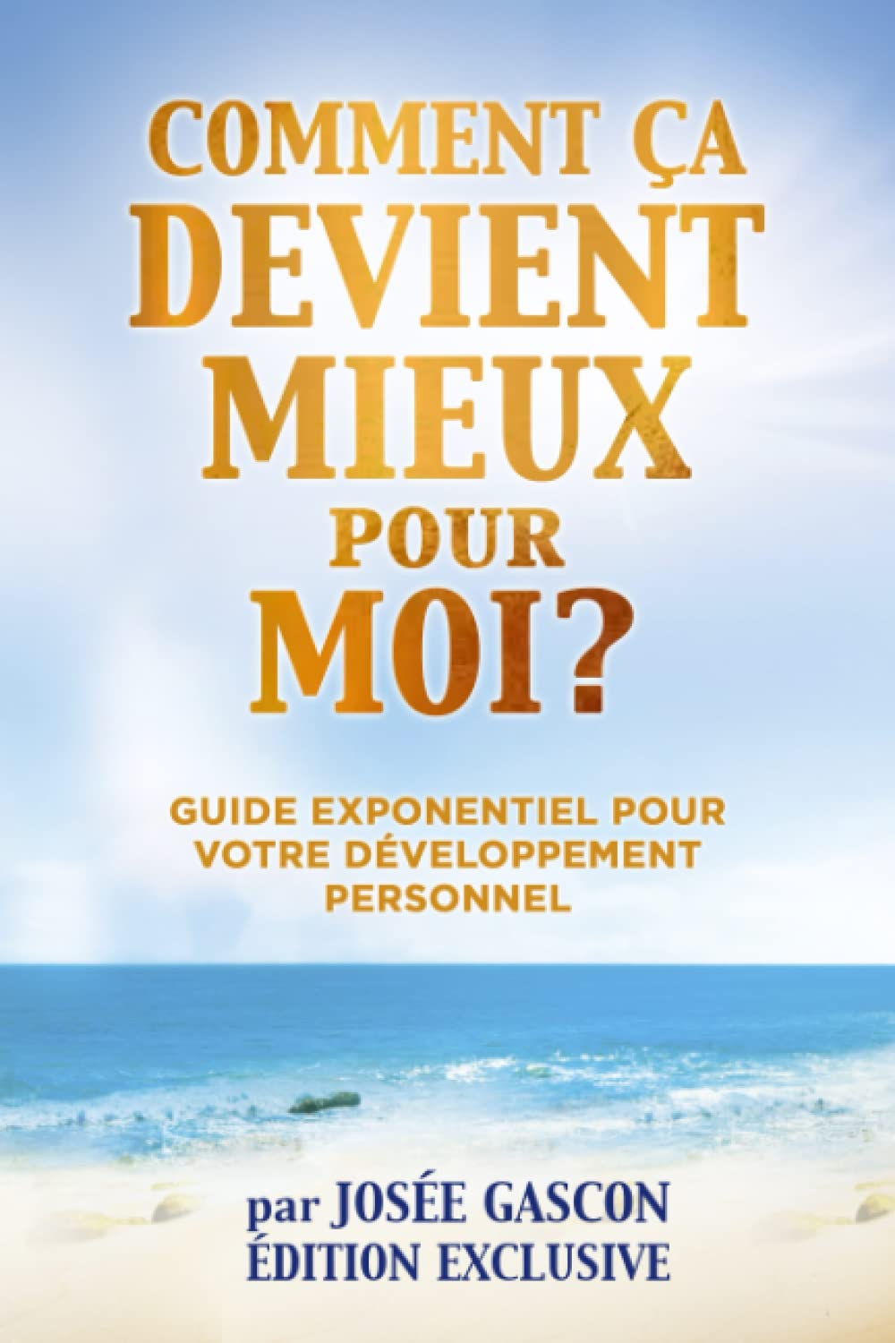 COMMENT ÇA DEVIENT MIEUX pour MOI? Édition Exclusive: Guide Exponentiel pour votre Développement Personnel! book