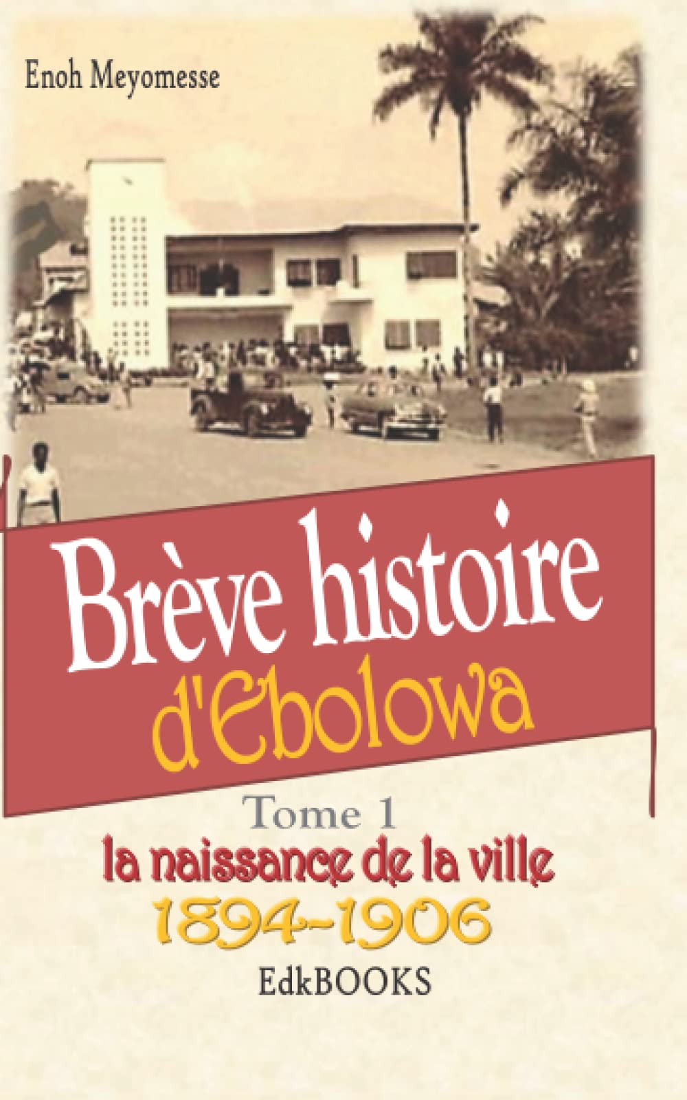 Brève histoire d'Ebolowa Tome 1 : 1894-1906 La naissance de la ville book