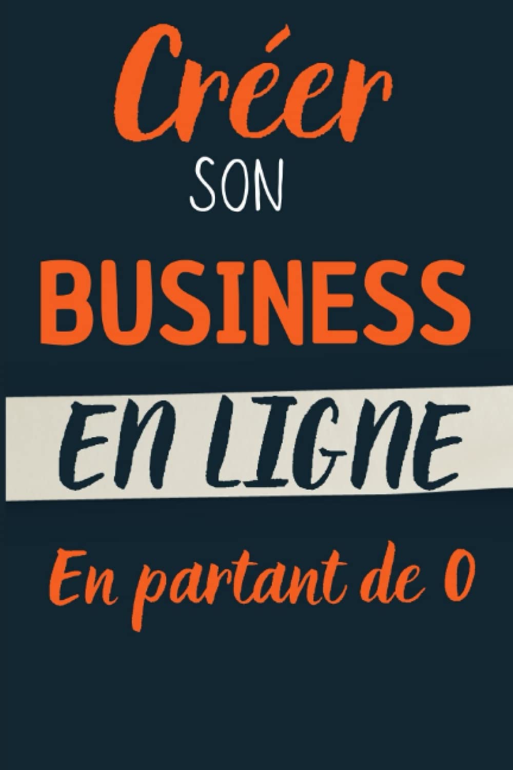 Créer son Business en Ligne en Partant de 0: Le Guide étape par étape pour lancer votre premier business sur Internet. Business, Finance & Career