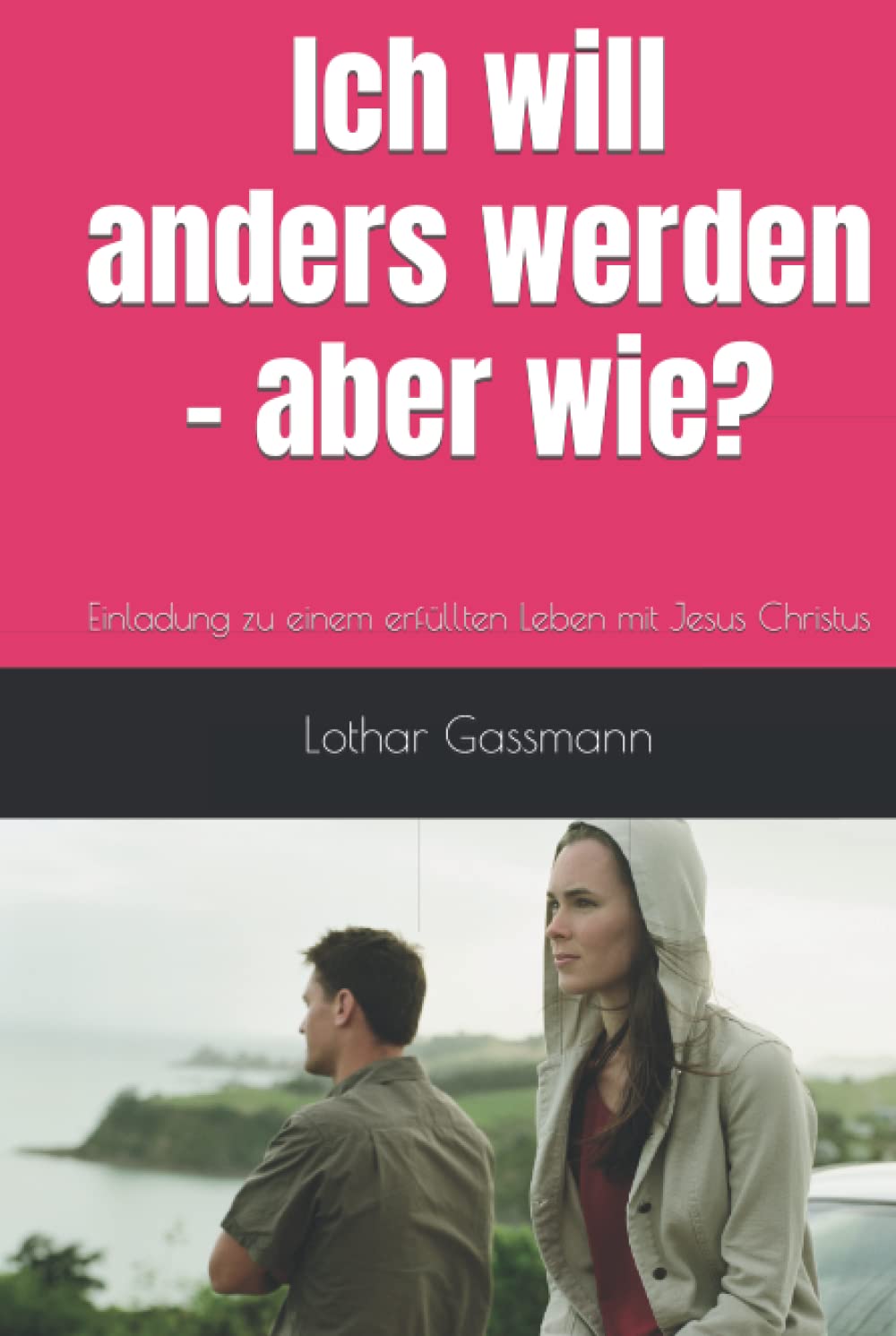 Ich will anders werden - aber wie?: Einladung zu einem erfüllten Leben mit Jesus Christus Self-help