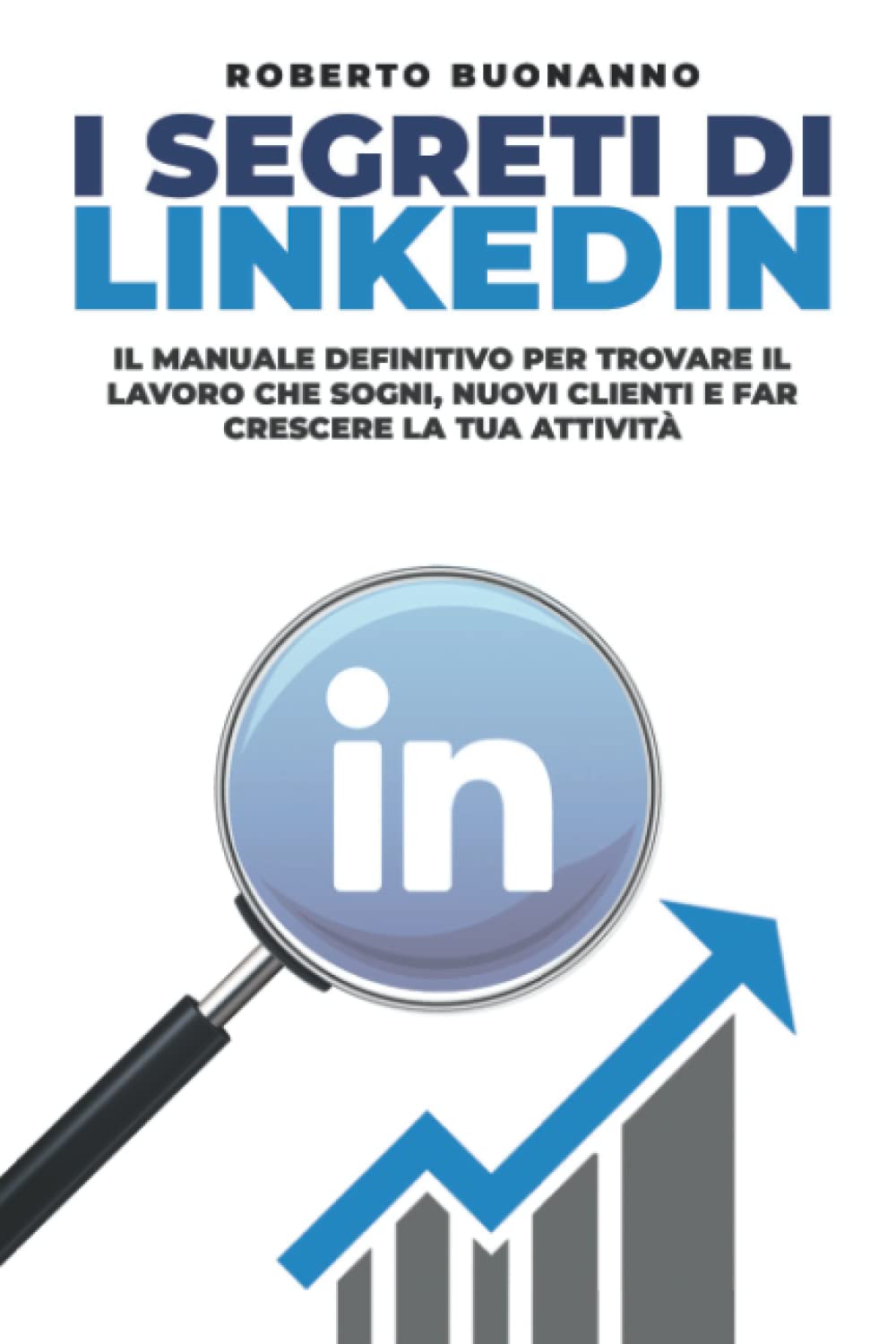 I segreti di LinkedIn: Il manuale definitivo per trovare il lavoro che sogni, nuovi clienti e far crescere la tua attività Business, Finance & Career