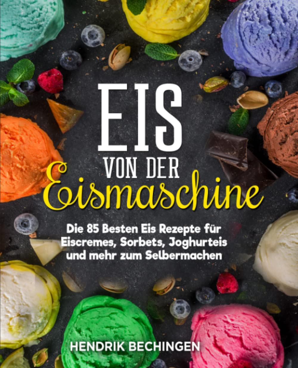 Eis von der Eismaschine: Die 85 Besten Eis Rezepte für Eiscremes, Sorbets, Joghurteis und mehr zum Selbermachen Cooking & Enjoying