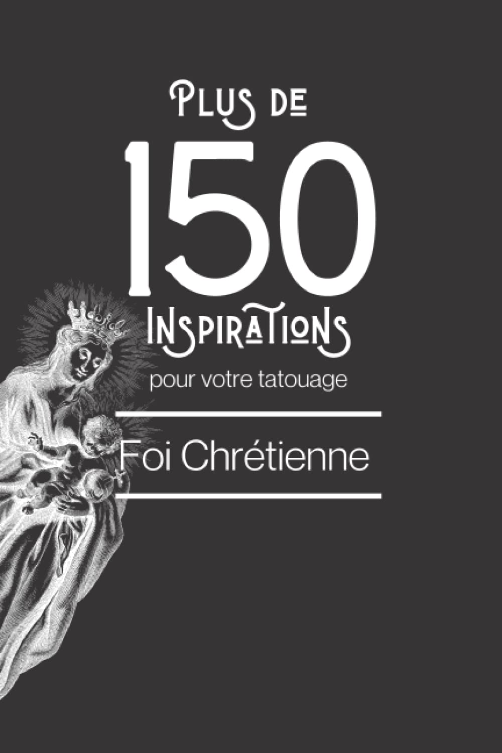 Plus de 150 inspirations pour votre tatouage : foi chrétienne: Retrouvez dans cet ouvrage plus de 150 designs chrétiens (religion) afin de vous inspirer pour votre futur tatouage book