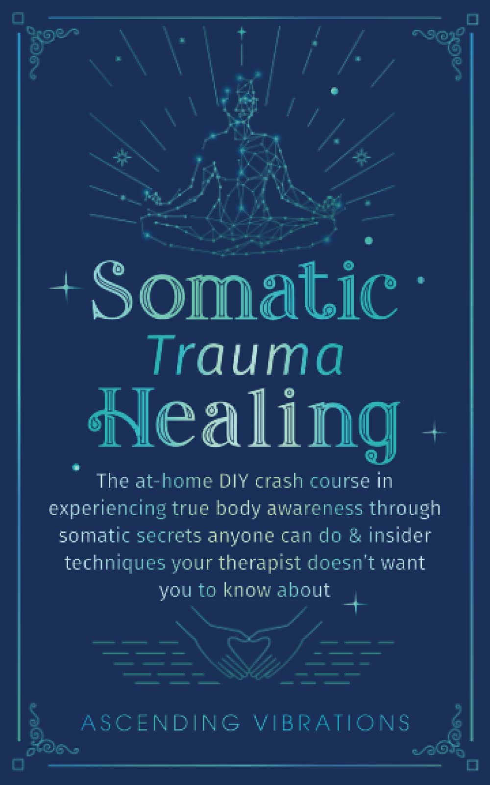 Somatic Trauma Healing: The At-Home DIY Crash Course in Experiencing True Body Awareness Through Somatic Secrets Anyone Can Do & Insider Techniques ... About (Sound Healing and Somatic Mindfulness) Medicine