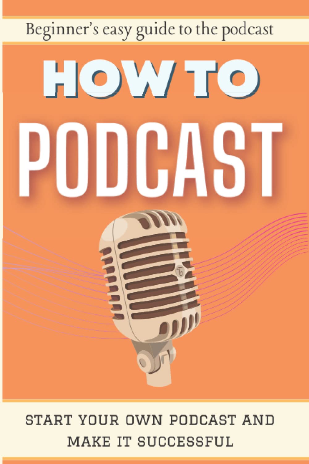 HOW TO PODCAST: Beginner's easy guide to the podcast | start your own podcast and make it successful book