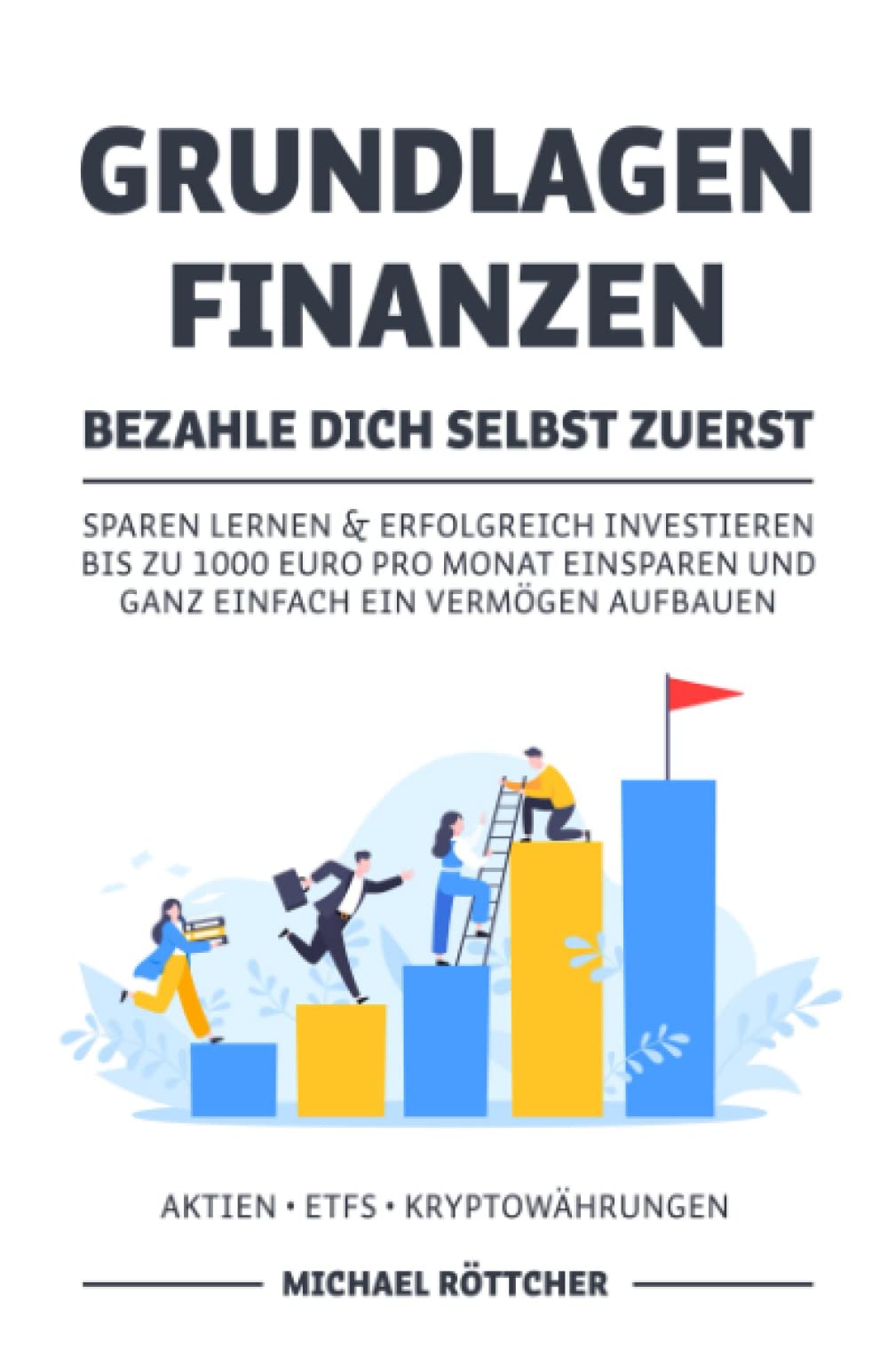 GRUNDLAGEN FINANZEN BEZAHLE DICH SELBST ZUERST: Sparen lernen & erfolgreich investieren bis zu 1000 Euro pro Monat einsparen und ganz einfach ein Vermögen aufbauen Aktien ▪ ETFs ▪ Kryptowährungen Business, Finance & Career
